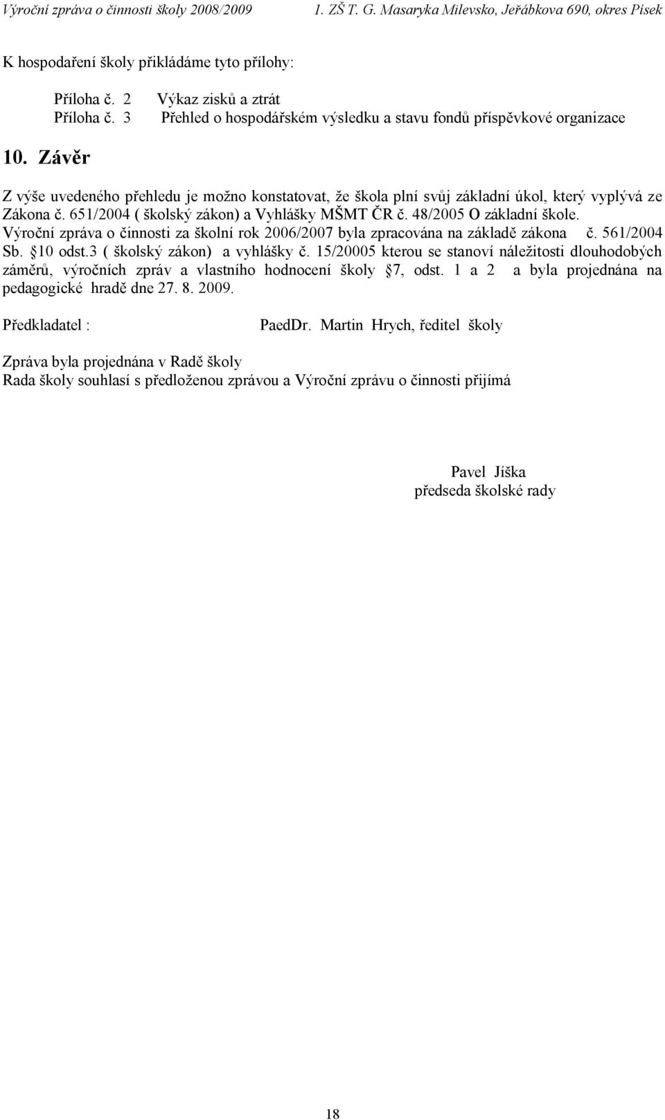 Výroční zpráva o činnosti za školní rok 2006/2007 byla zpracována na základě zákona č. 561/2004 Sb. 10 odst.3 ( školský zákon) a vyhlášky č.