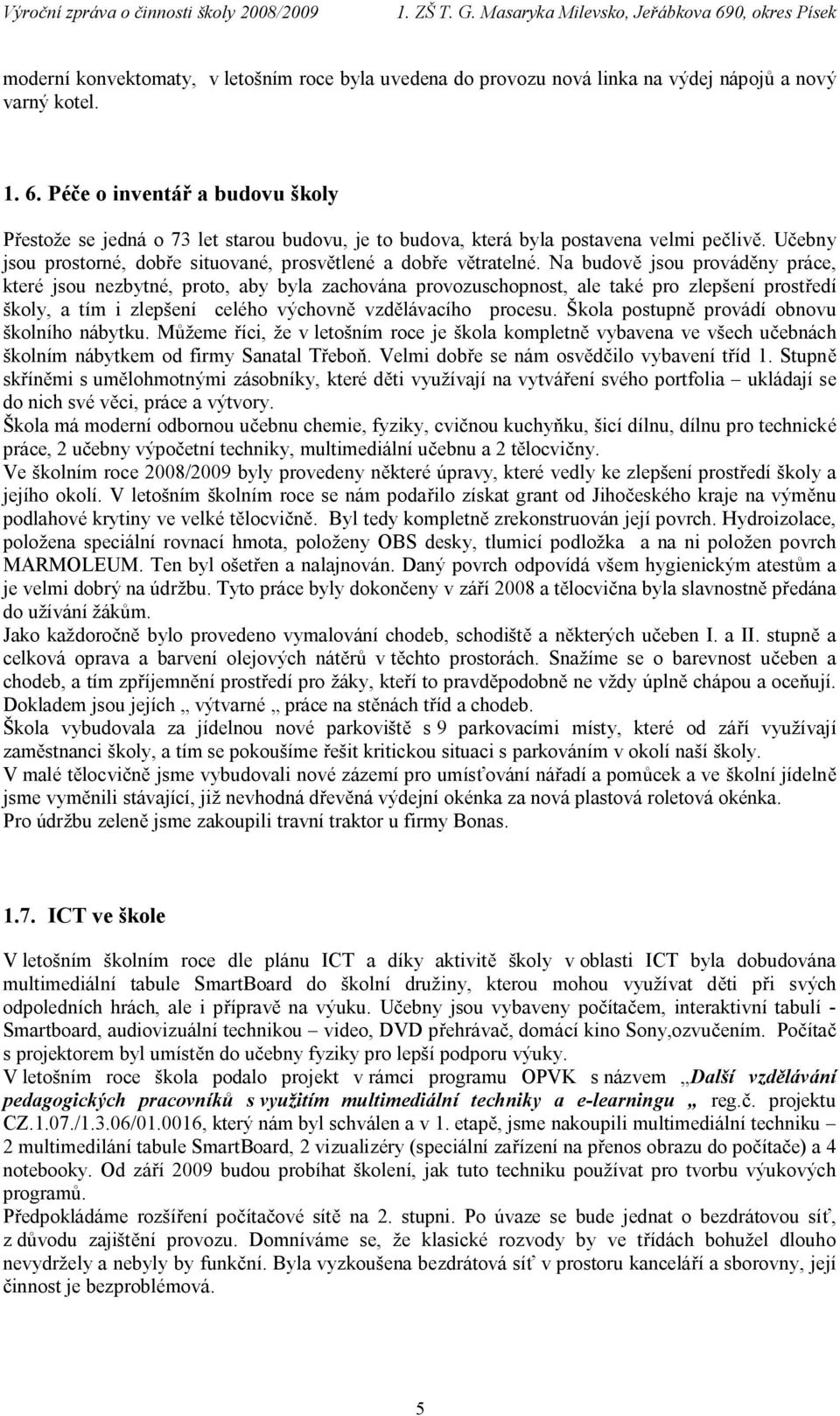 Na budově jsou prováděny práce, které jsou nezbytné, proto, aby byla zachována provozuschopnost, ale také pro zlepšení prostředí školy, a tím i zlepšení celého výchovně vzdělávacího procesu.