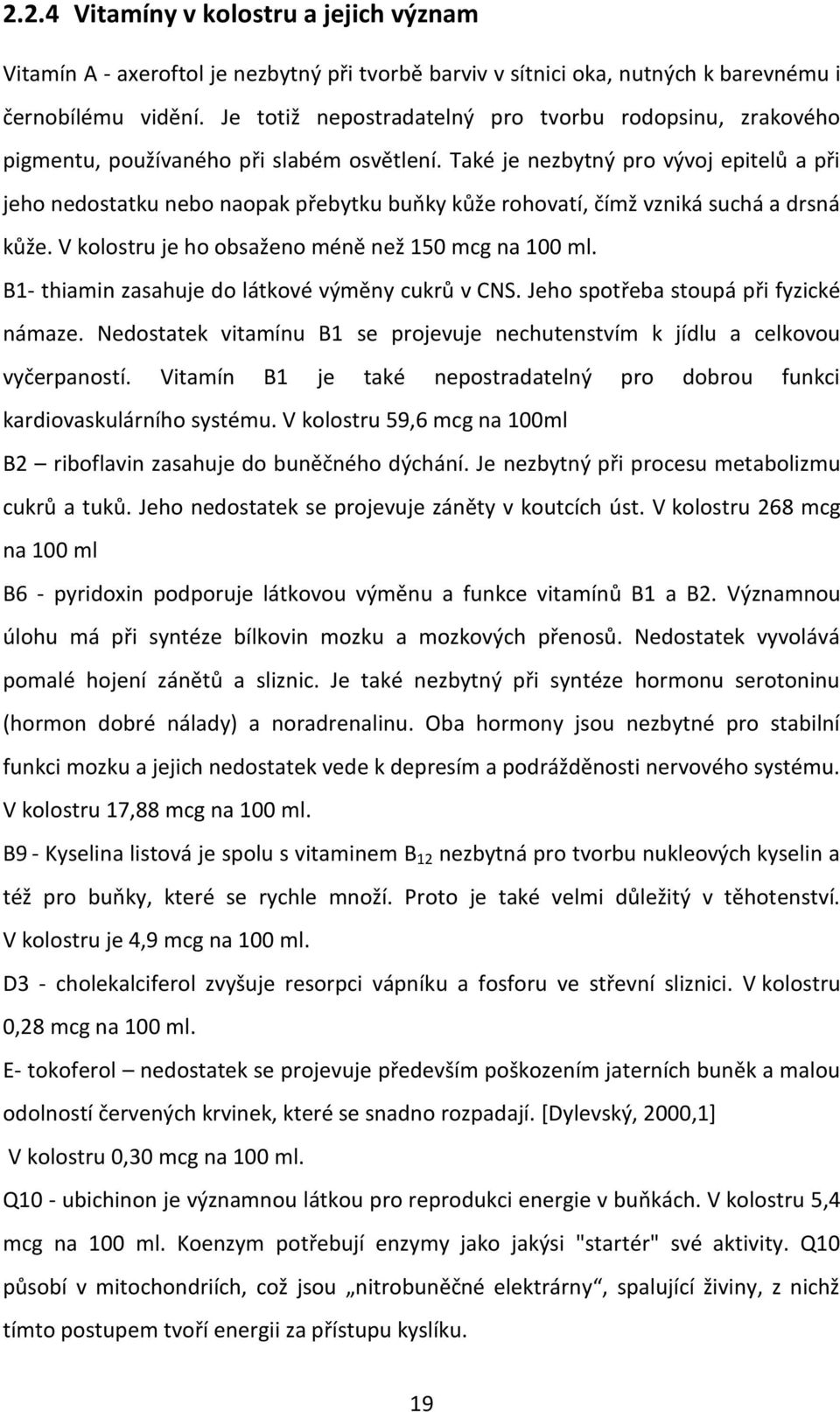 Také je nezbytný pro vývoj epitelů a při jeho nedostatku nebo naopak přebytku buňky kůže rohovatí, čímž vzniká suchá a drsná kůže. V kolostru je ho obsaženo méně než 150 mcg na 100 ml.