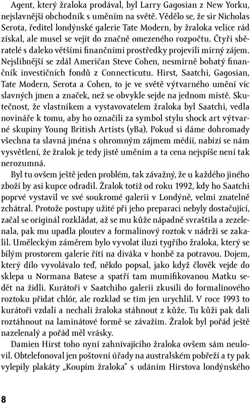 Čtyři sběratelé s daleko většími finančními prostředky projevili mírný zájem. Nejslibnější se zdál Američan Steve Cohen, nesmírně bohatý finančník investičních fondů z Connecticutu.