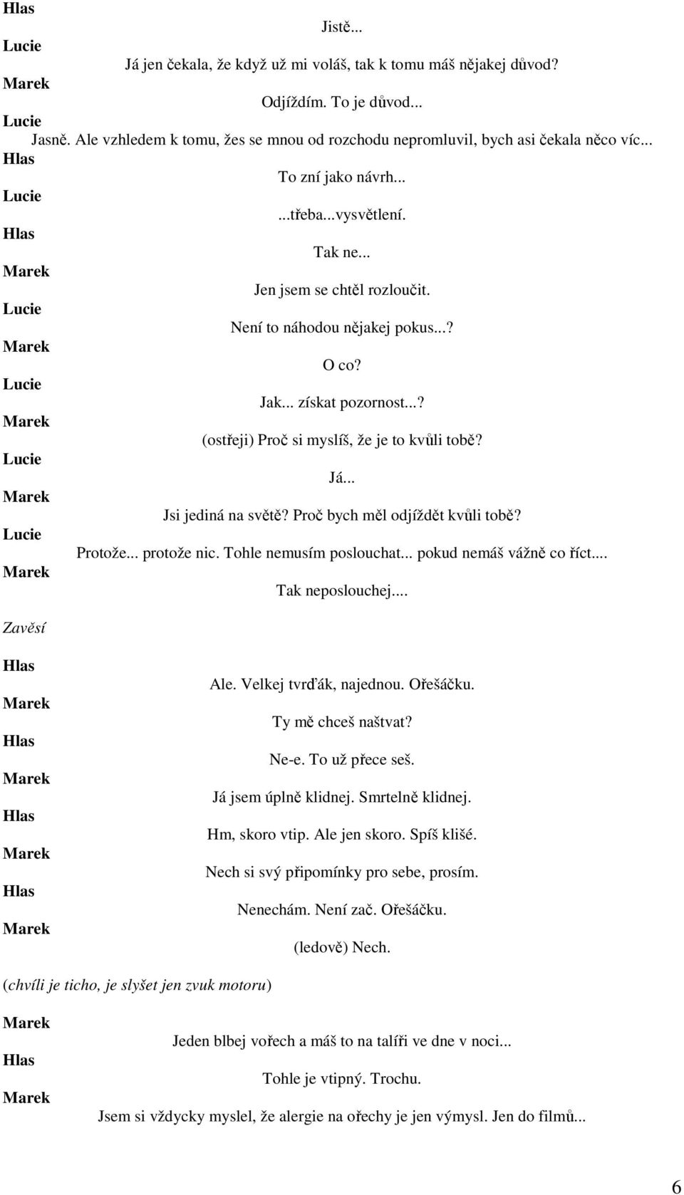 Já... Jsi jediná na světě? Proč bych měl odjíždět kvůli tobě? Protože... protože nic. Tohle nemusím poslouchat... pokud nemáš vážně co říct... Tak neposlouchej... Zavěsí Ale. Velkej tvrďák, najednou.