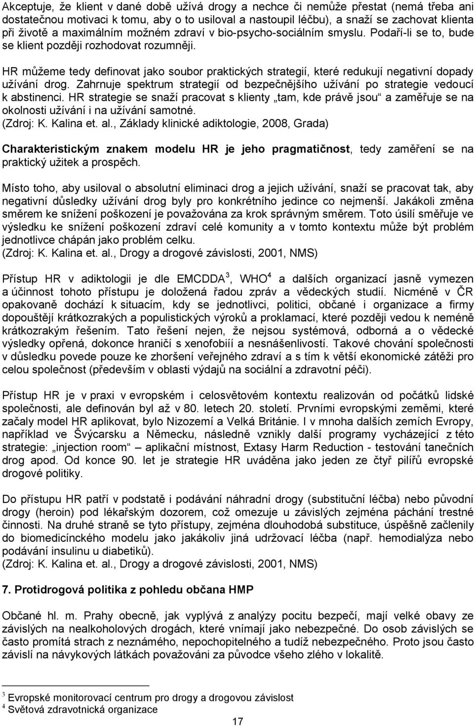 HR můţeme tedy definovat jako soubor praktických strategií, které redukují negativní dopady uţívání drog. Zahrnuje spektrum strategií od bezpečnějšího uţívání po strategie vedoucí k abstinenci.