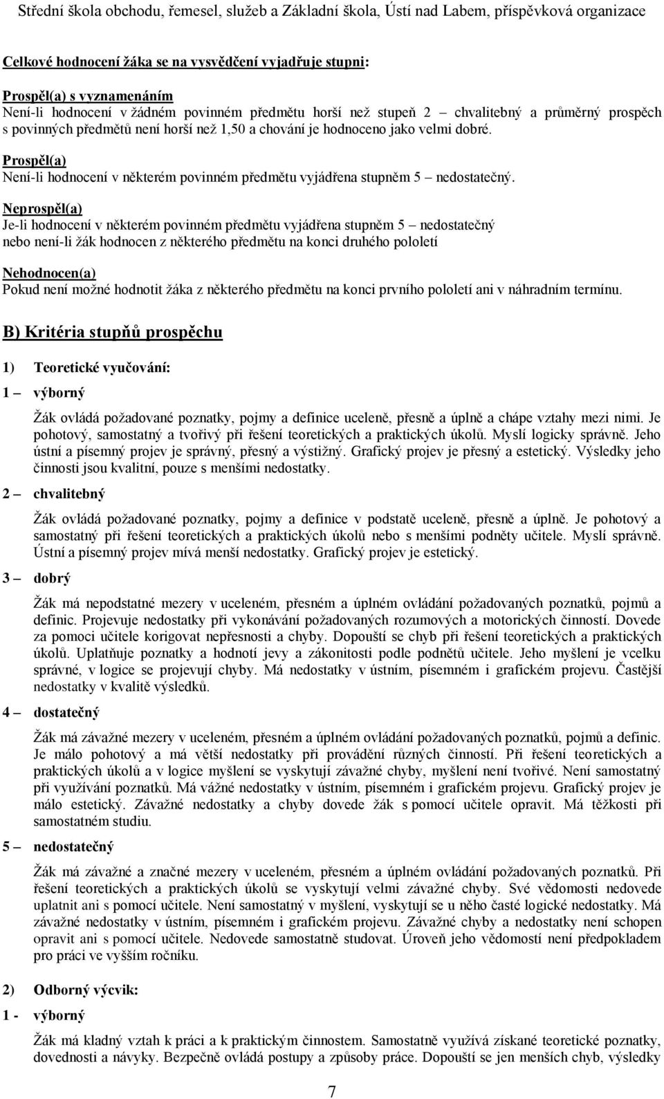 Neprospěl(a) Je-li hodnocení v některém povinném předmětu vyjádřena stupněm 5 nedostatečný nebo není-li žák hodnocen z některého předmětu na konci druhého pololetí Nehodnocen(a) Pokud není možné