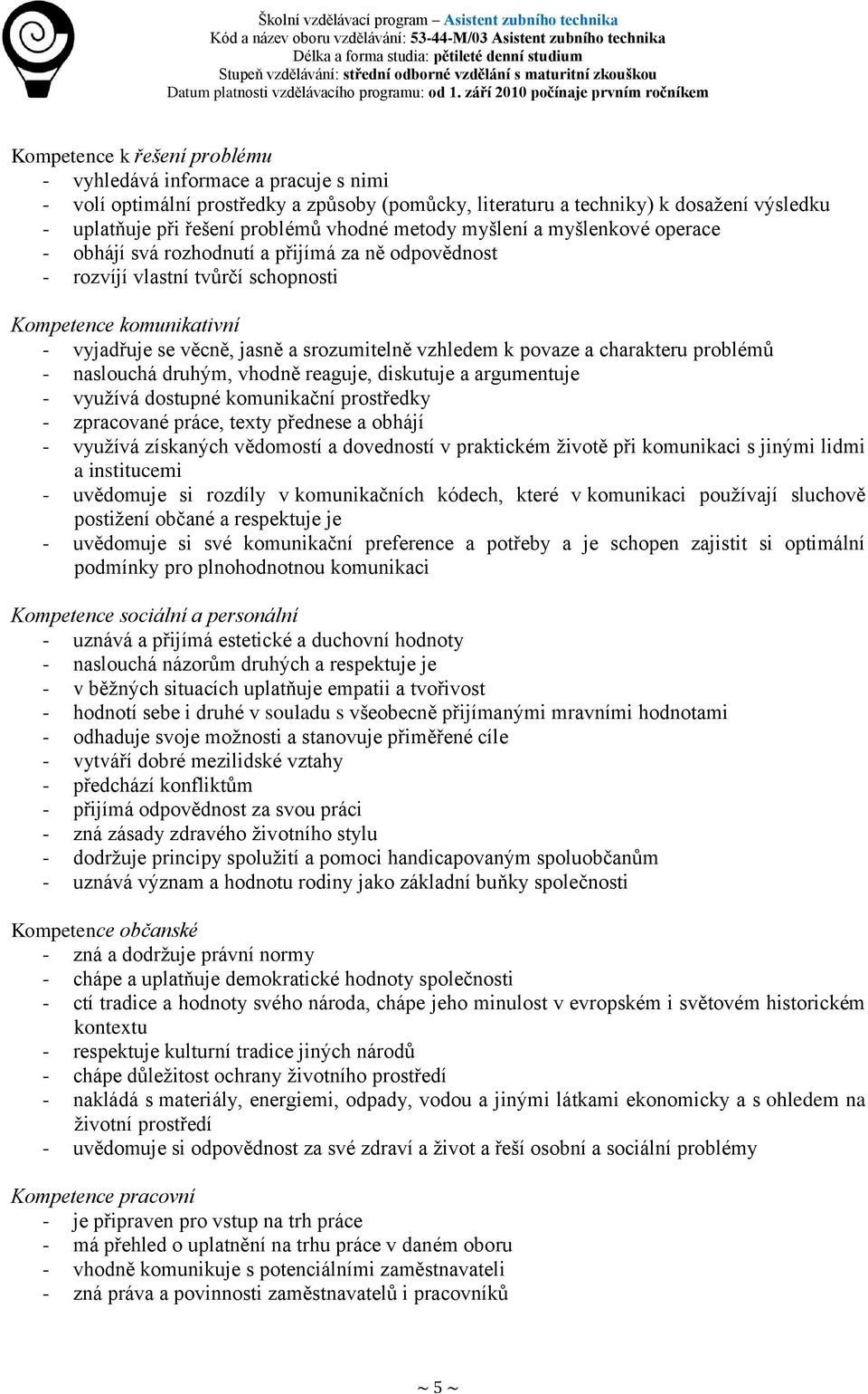 vzhledem k povaze a charakteru problémů - naslouchá druhým, vhodně reaguje, diskutuje a argumentuje - využívá dostupné komunikační prostředky - zpracované práce, texty přednese a obhájí - využívá