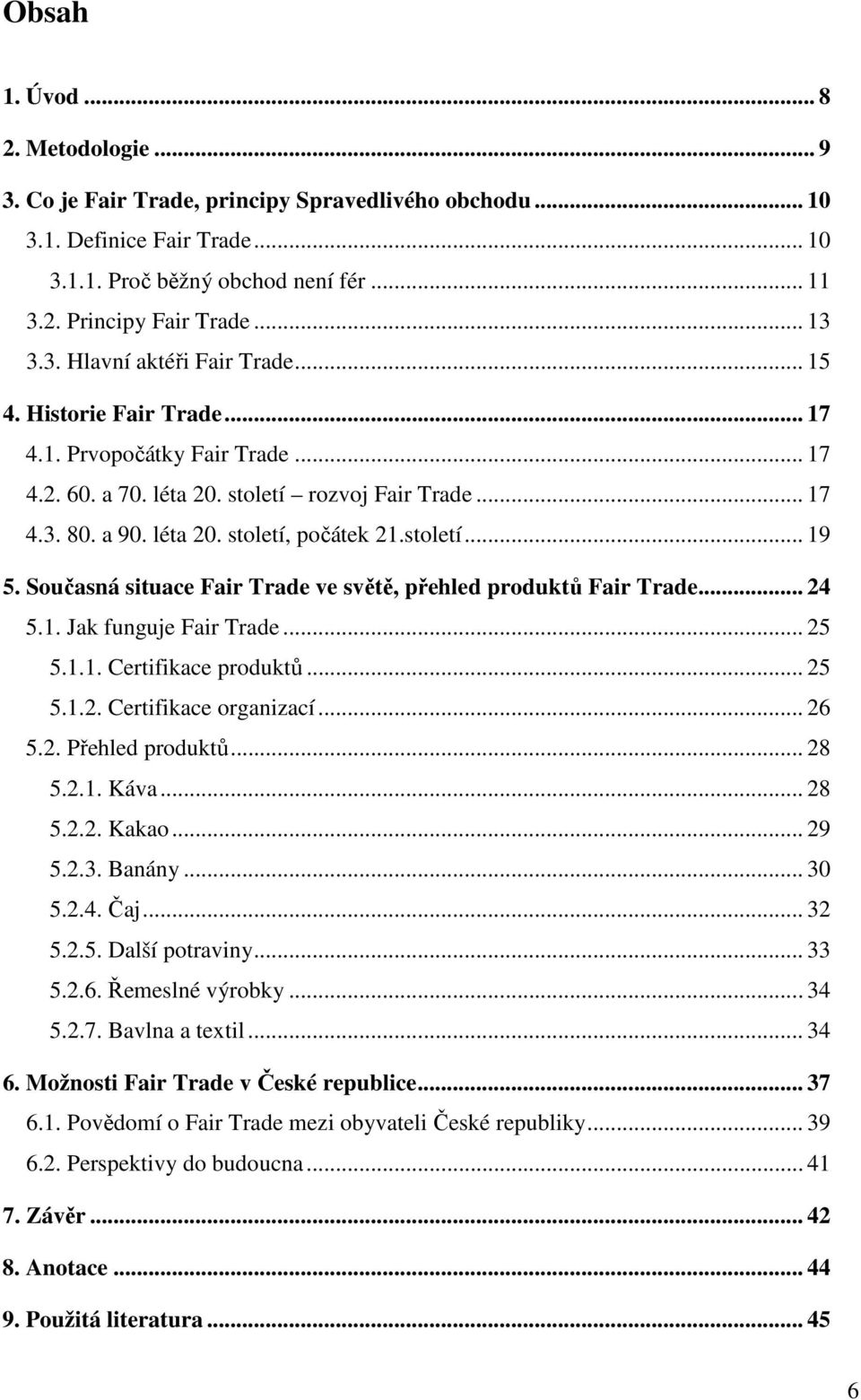 století... 19 5. Současná situace Fair Trade ve světě, přehled produktů Fair Trade... 24 5.1. Jak funguje Fair Trade... 25 5.1.1. Certifikace produktů... 25 5.1.2. Certifikace organizací... 26 5.2. Přehled produktů.