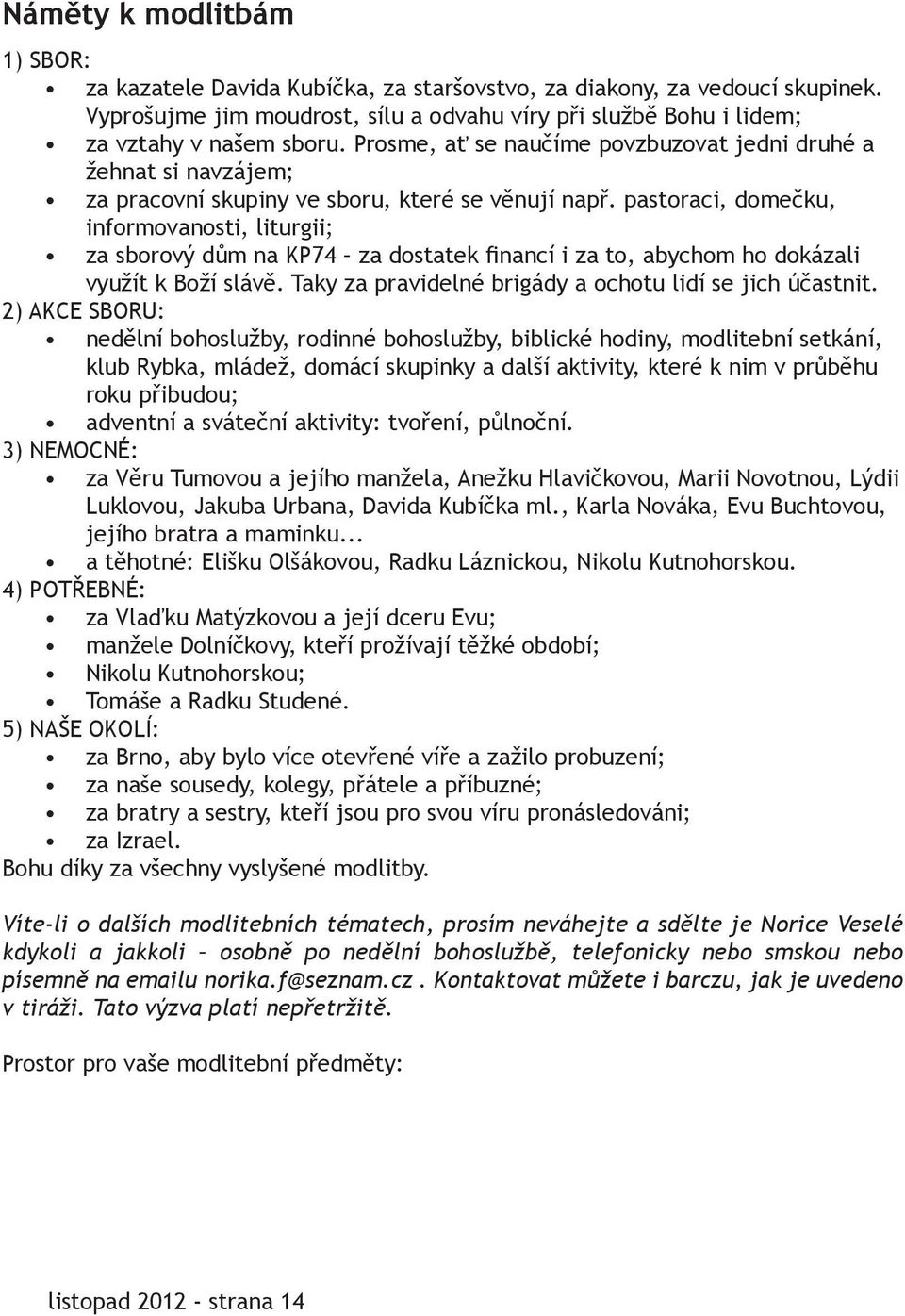 pastoraci, domečku, informovanosti, liturgii; za sborový dům na KP74 za dostatek financí i za to, abychom ho dokázali využít k Boží slávě. Taky za pravidelné brigády a ochotu lidí se jich účastnit.