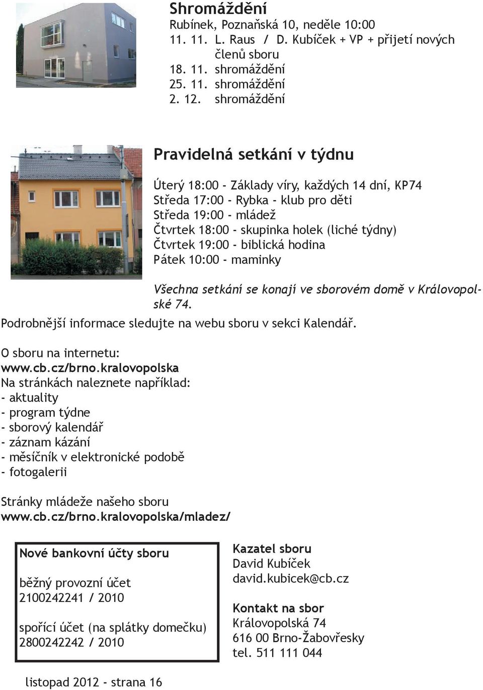 19:00 - biblická hodina Pátek 10:00 - maminky Všechna setkání se konají ve sborovém domě v Královopolské 74. Podrobnější informace sledujte na webu sboru v sekci Kalendář. O sboru na internetu: www.