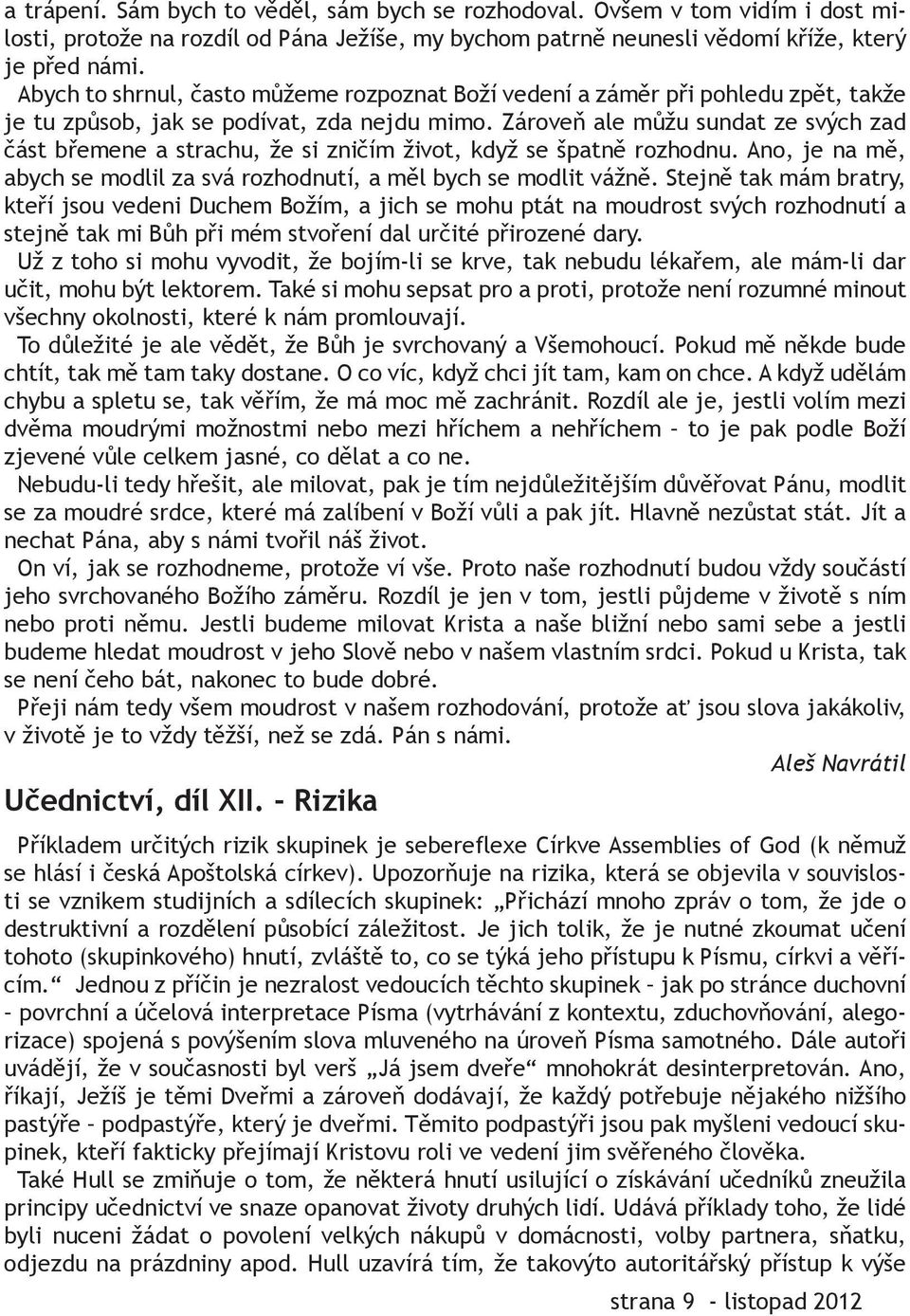 Zároveň ale můžu sundat ze svých zad část břemene a strachu, že si zničím život, když se špatně rozhodnu. Ano, je na mě, abych se modlil za svá rozhodnutí, a měl bych se modlit vážně.