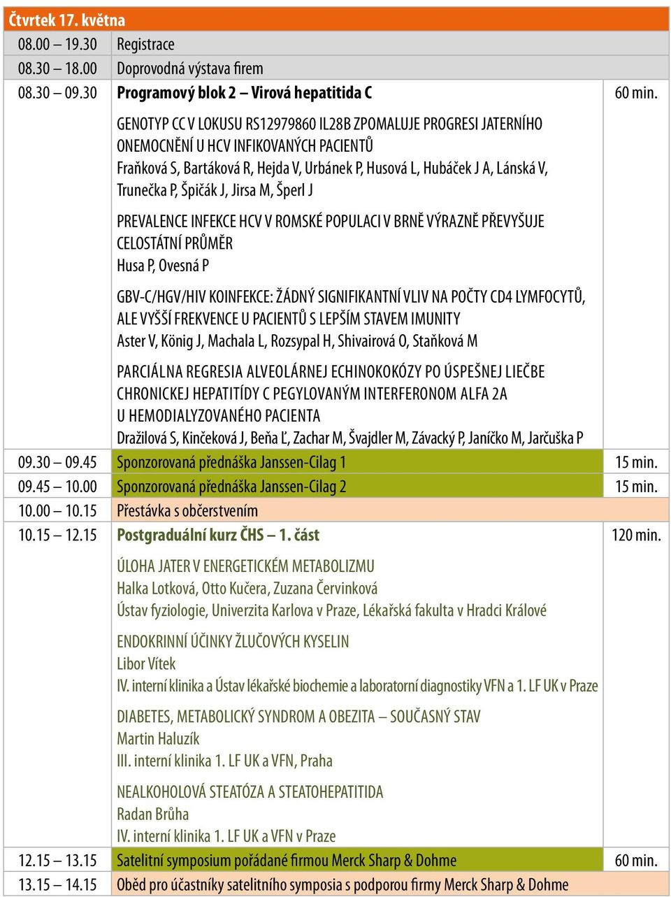 L, Hubáček J A, Lánská V, Trunečka P, Špičák J, Jirsa M, Šperl J PREVALENCE INFEKCE HCV V ROMSKÉ POPULACI V BRNĚ VÝRAZNĚ PŘEVYŠUJE CELOSTÁTNÍ PRŮMĚR Husa P, Ovesná P GBV-C/HGV/HIV KOINFEKCE: ŽÁDNÝ