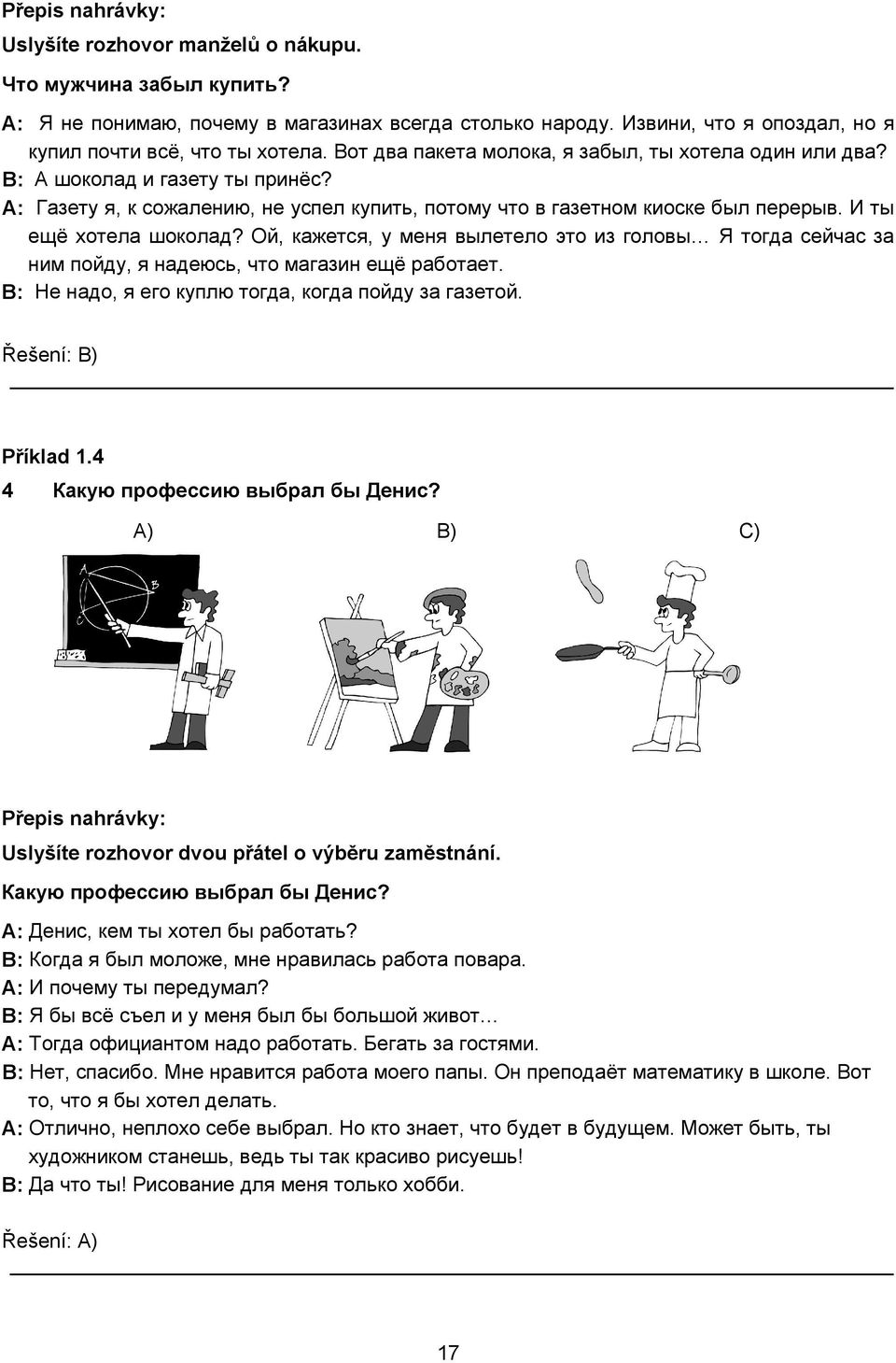 Ой, кажется, у меня вылетело это из головы Я тогда сейчас за ним пойду, я надеюсь, что магазин ещё работает. B: Не надо, я его куплю тогда, когда пойду за газетой. Řešení: B) Příklad 1.