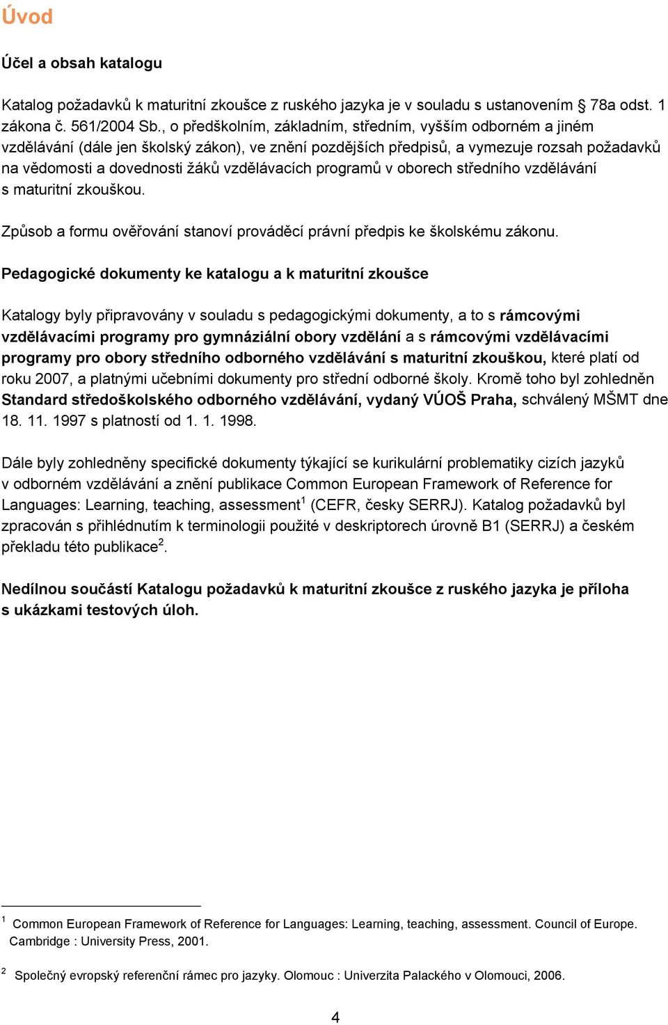 vzdělávacích programů v oborech středního vzdělávání s maturitní zkouškou. Způsob a formu ověřování stanoví prováděcí právní předpis ke školskému zákonu.