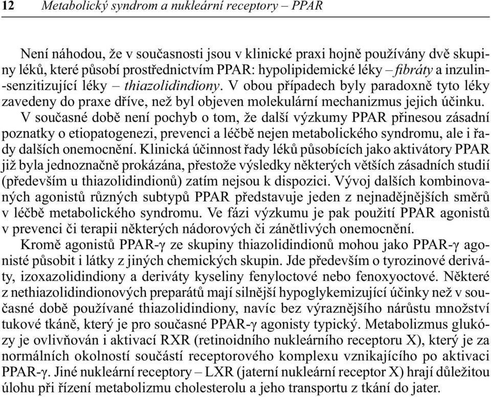 V současné době není pochyb o tom, že další výzkumy PPAR přinesou zásadní poznatky o etiopatogenezi, prevenci a léčbě nejen metabolického syndromu, ale i řady dalších onemocnění.