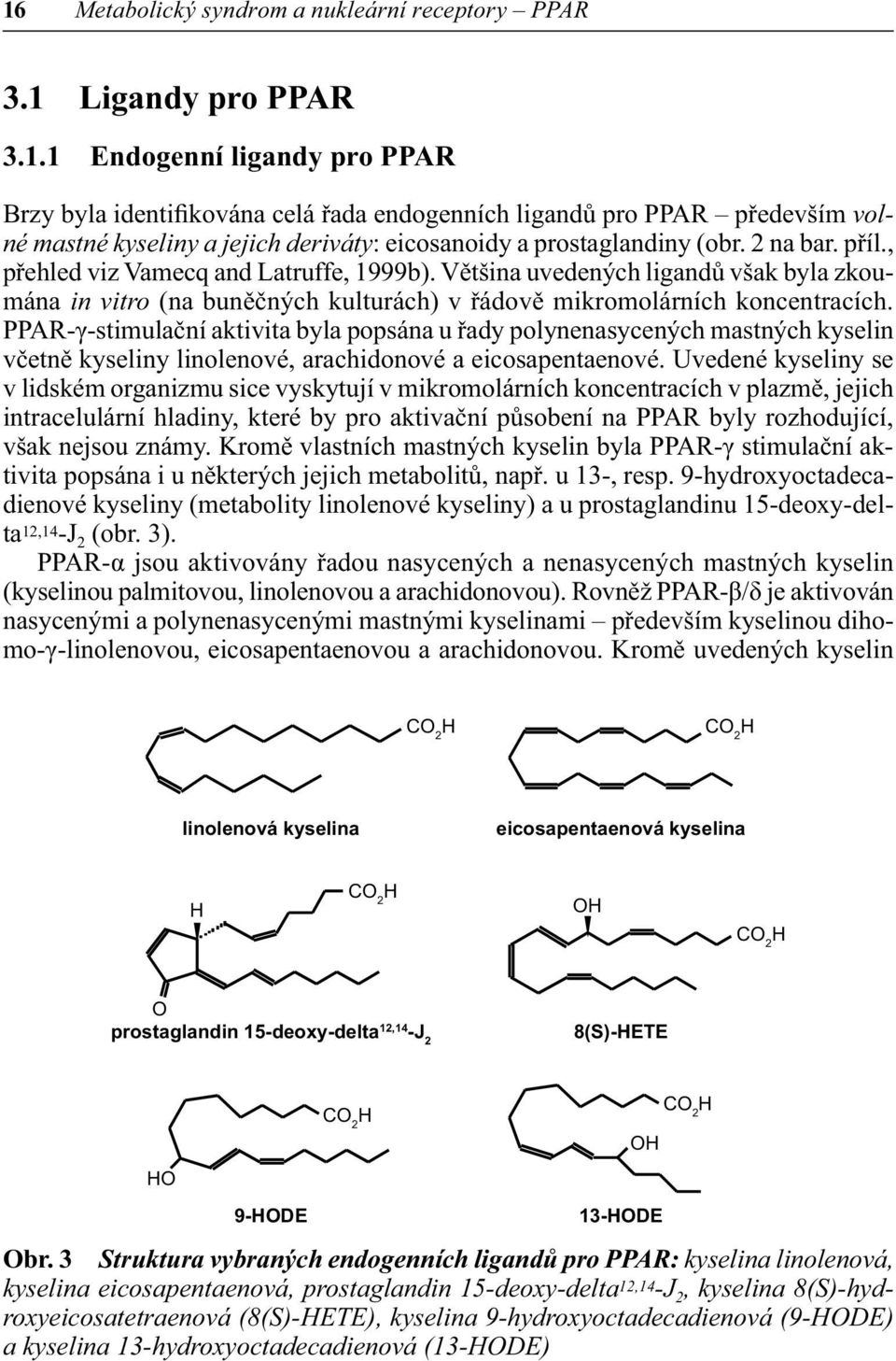 PPAR-γ-stimulační aktivita byla popsána u řady polynenasycených mastných kyselin včetně kyseliny linolenové, arachidonové a eicosapentaenové.