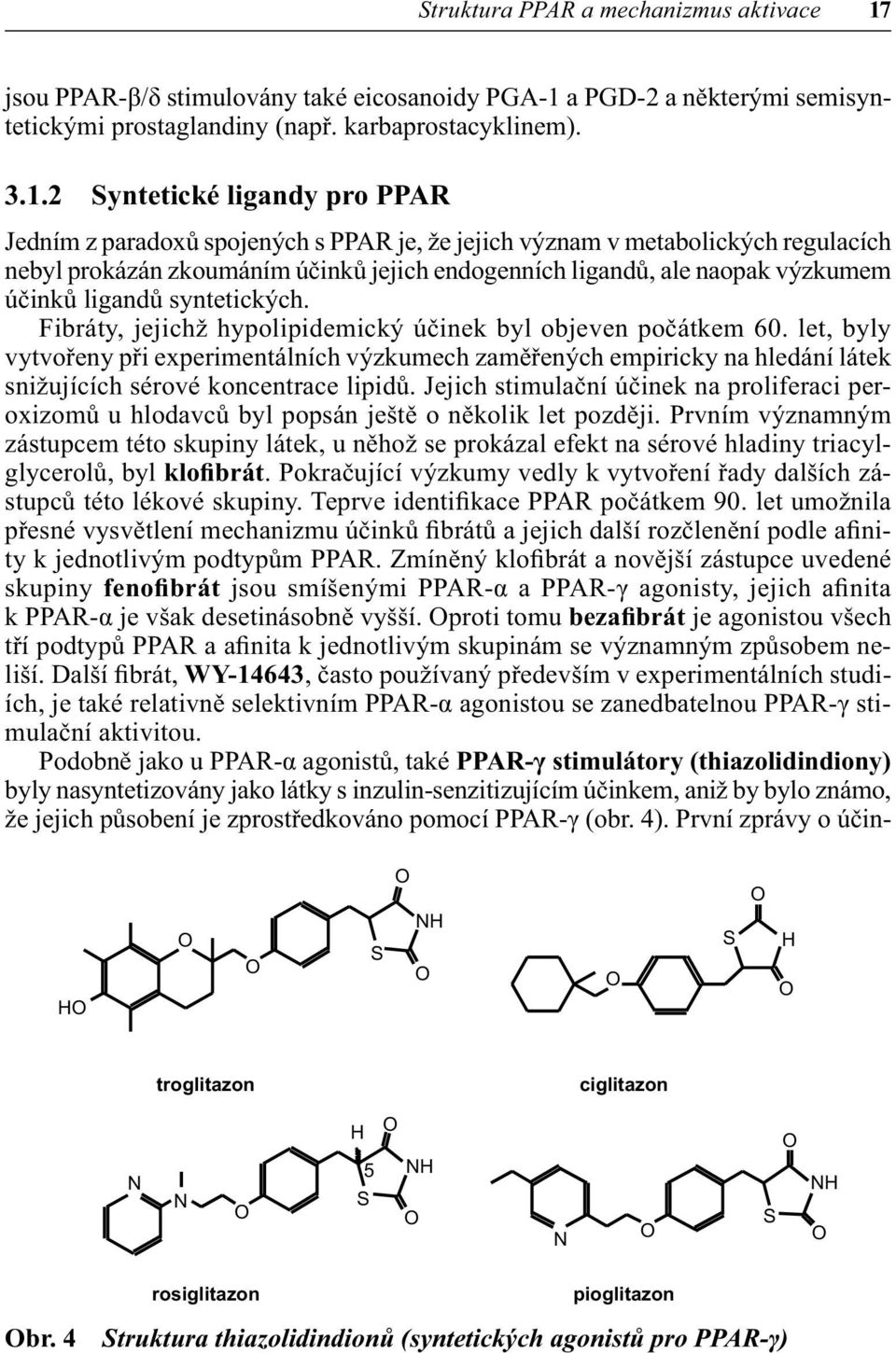 a PGD-2 a některými semisyntetickými prostaglandiny (např. karbaprostacyklinem). 3.1.