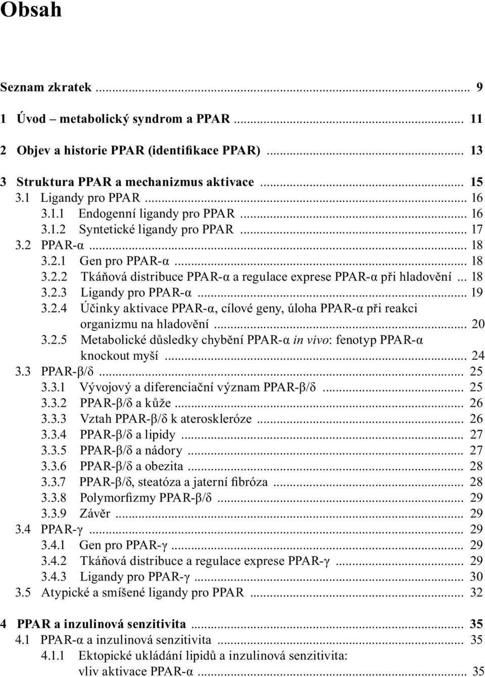 2.4 Účinky aktivace PPAR-α, cílové geny, úloha PPAR-α při reakci organizmu na hladovění... 20 3.2.5 Metabolické důsledky chybění PPAR-α in vivo: fenotyp PPAR-α knockout myší... 24 3.3 PPAR-β/δ... 25 3.