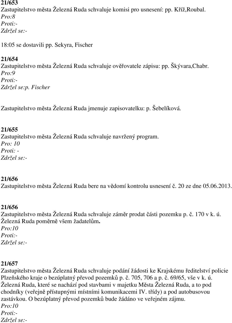 21/655 Zastupitelstvo města Železná Ruda schvaluje navržený program. Pro: 10 Proti: - 21/656 Zastupitelstvo města Železná Ruda bere na vědomí kontrolu usnesení č. 20 ze dne 05.06.2013.