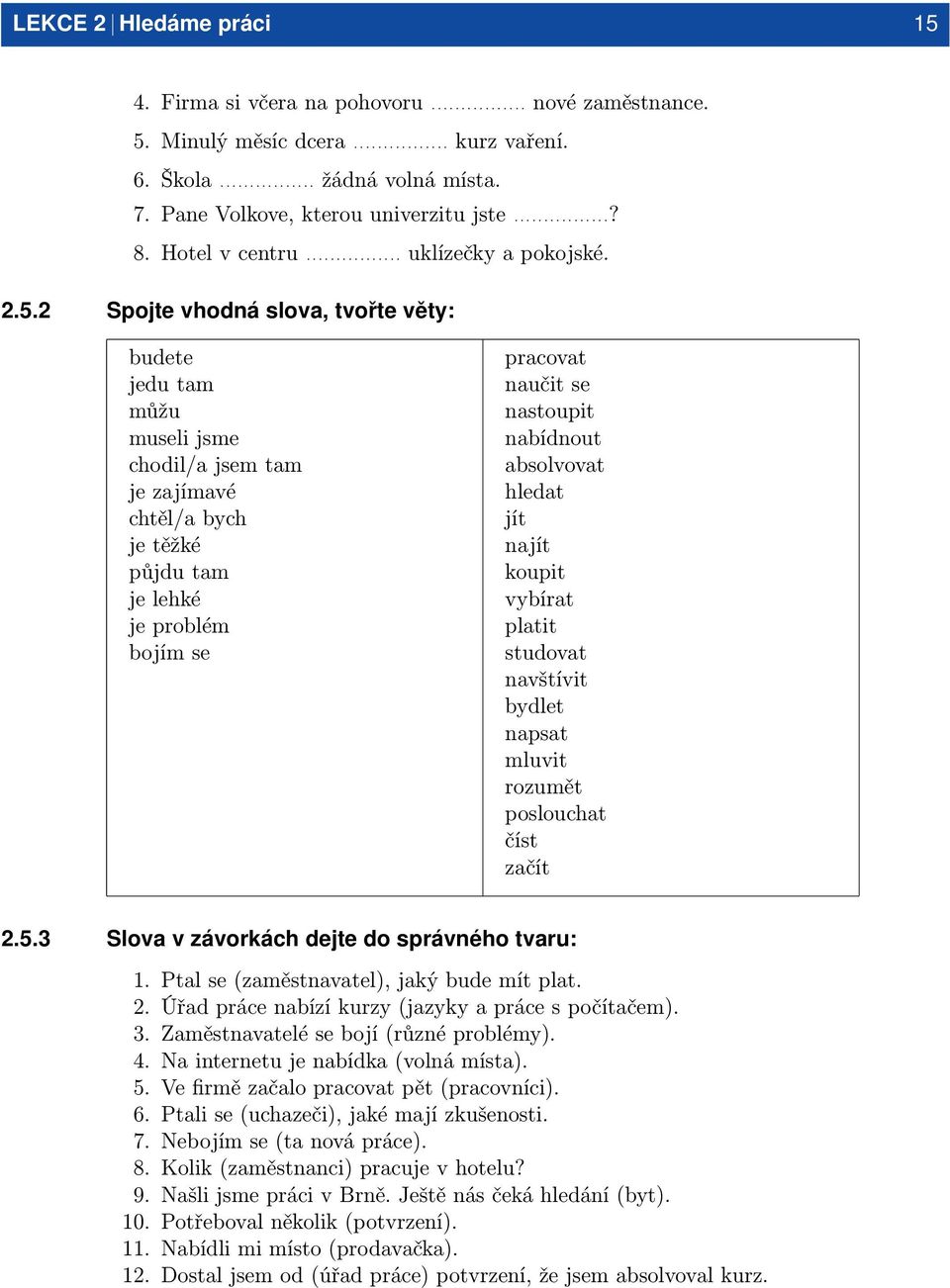 2 Spojte vhodná slova, tvořte věty: budete jedu tam můžu museli jsme chodil/a jsem tam je zajímavé chtěl/a bych je těžké půjdu tam je lehké je problém bojím se pracovat naučit se nastoupit nabídnout