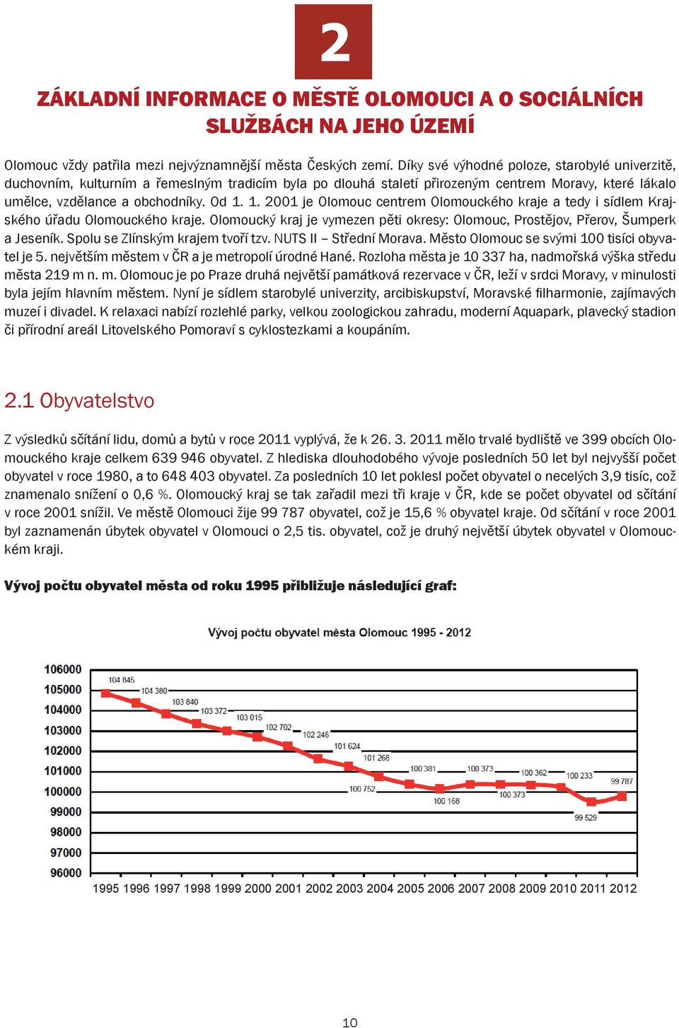 1. 2001 je Olomouc centrem Olomouckého kraje a tedy i sídlem Krajského úřadu Olomouckého kraje. Olomoucký kraj je vymezen pěti okresy: Olomouc, Prostějov, Přerov, Šumperk a Jeseník.