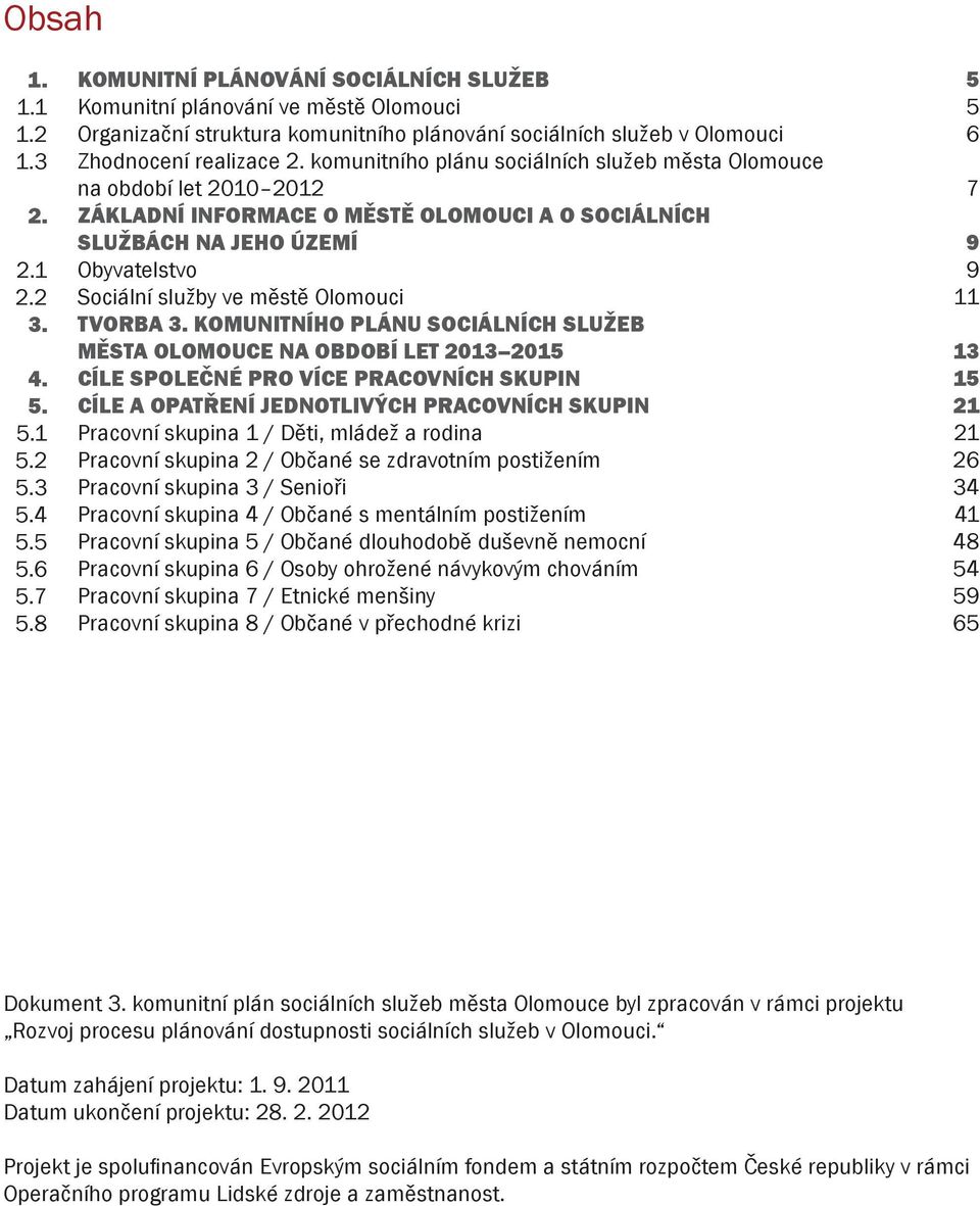 komunitního plánu sociálních služeb města Olomouce na období let 2010 2012 ZÁKLADNÍ INFORMACE O MĚSTĚ OLOMOUCI A O SOCIÁLNÍCH SLUŽBÁCH NA JEHO ÚZEMÍ Obyvatelstvo Sociální služby ve městě Olomouci