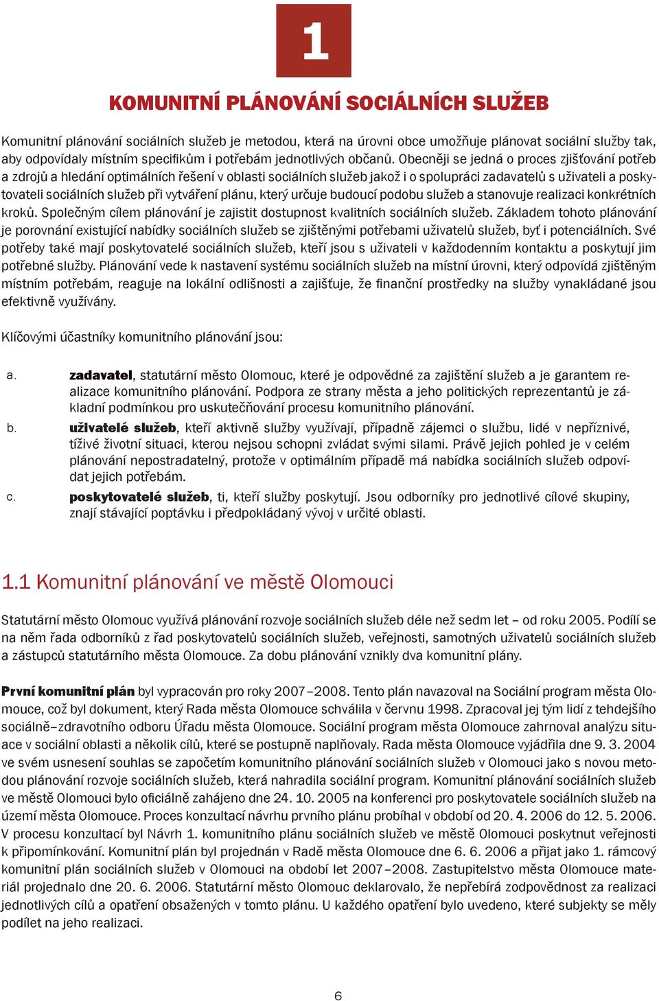 Obecněji se jedná o proces zjišťování potřeb a zdrojů a hledání optimálních řešení v oblasti sociálních služeb jakož i o spolupráci zadavatelů s uživateli a poskytovateli sociálních služeb při