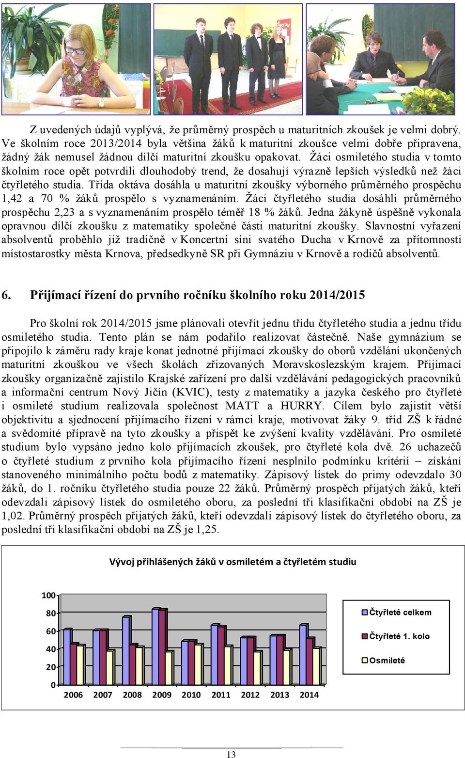 Žáci osmiletého studia v tomto školním roce opět potvrdili dlouhodobý trend, že dosahují výrazně lepších výsledků než žáci čtyřletého studia.