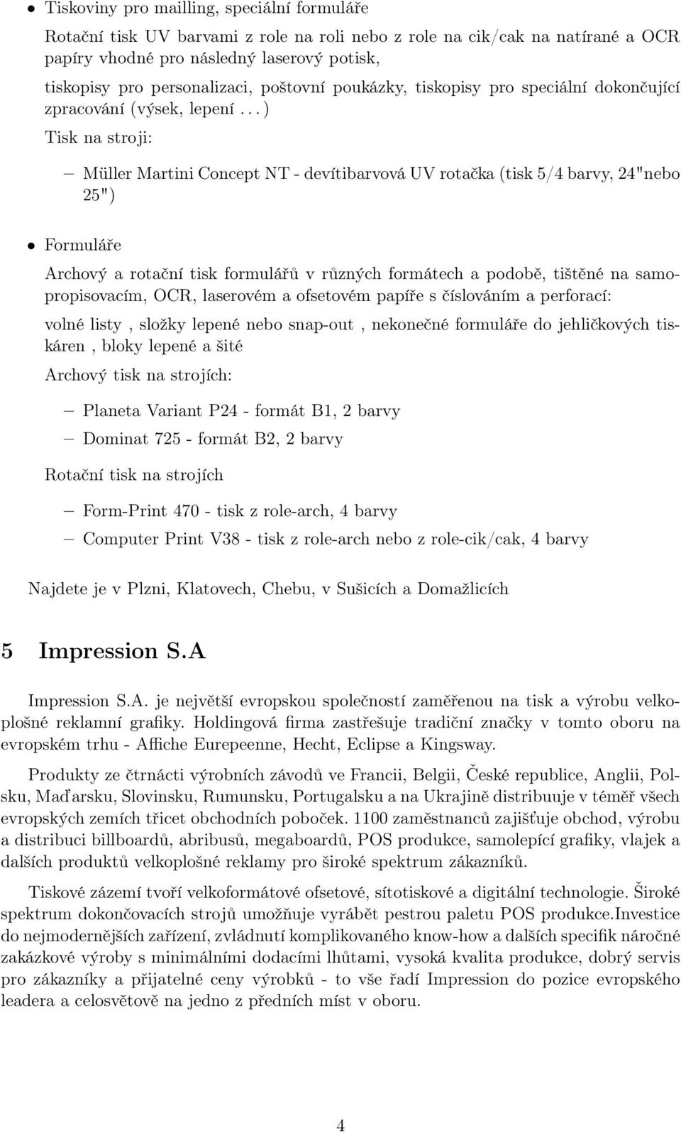 .. ) Tisk na stroji: Müller Martini Concept NT - devítibarvová UV rotačka (tisk 5/4 barvy, 24"nebo 25") Formuláře Archový a rotační tisk formulářů v různých formátech a podobě, tištěné na
