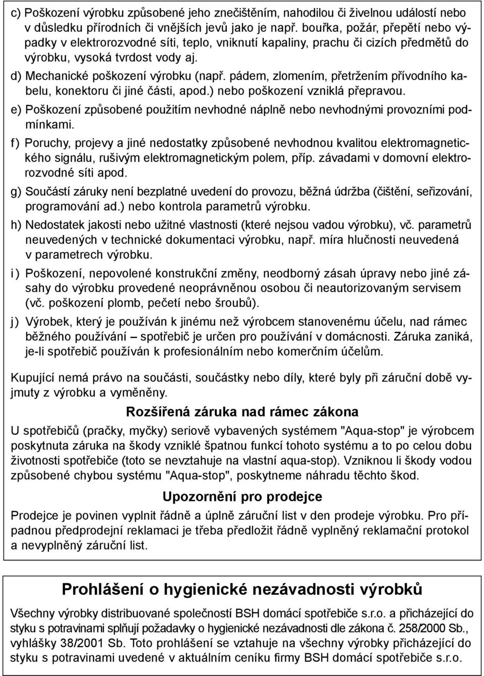 pádem, zlomením, přetržením přívodního kabelu, konektoru či jiné části, apod.) nebo poškození vzniklá přepravou. e) Poškození způsobené použitím nevhodné náplně nebo nevhodnými provozními podmínkami.