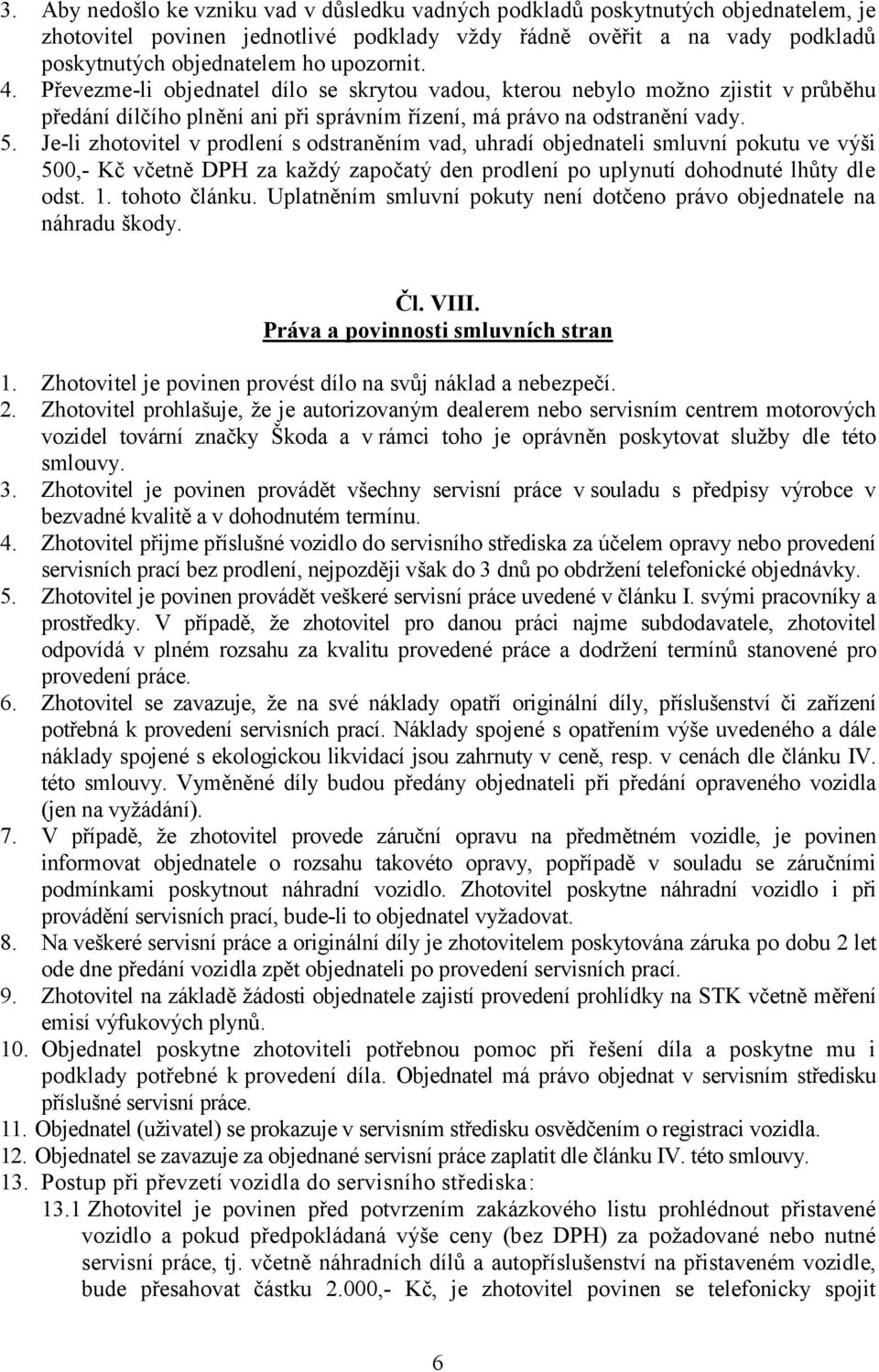 Je-li zhotovitel v prodlení s odstraněním vad, uhradí objednateli smluvní pokutu ve výši 500,- Kč včetně DPH za každý započatý den prodlení po uplynutí dohodnuté lhůty dle odst. 1. tohoto článku.