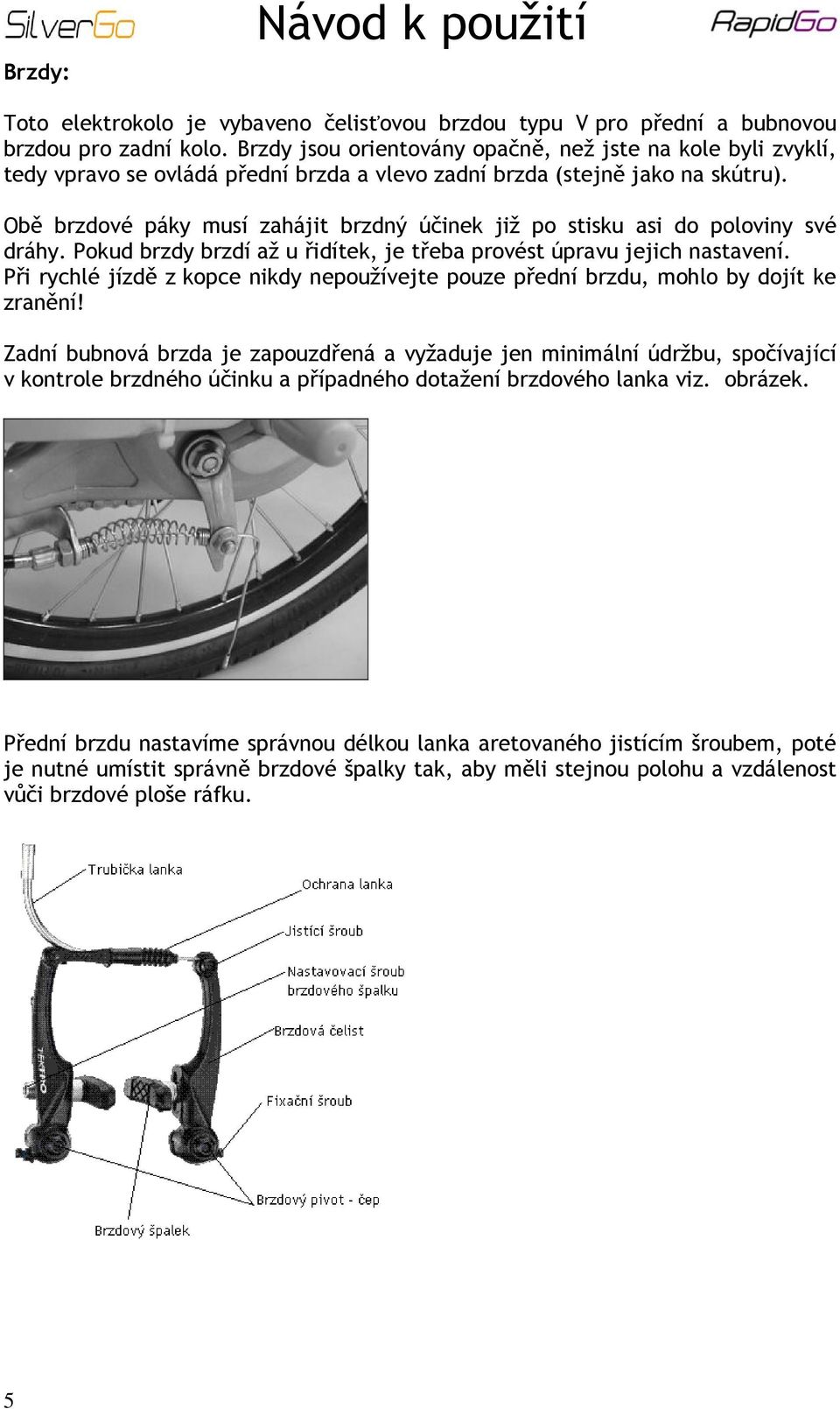 Obě brzdové páky musí zahájit brzdný účinek již po stisku asi do poloviny své dráhy. Pokud brzdy brzdí až u řidítek, je třeba provést úpravu jejich nastavení.