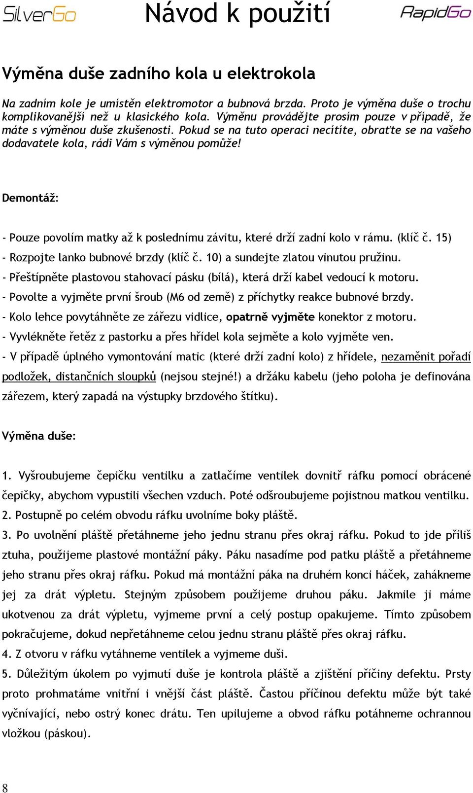 Demontáž: - Pouze povolím matky až k poslednímu závitu, které drží zadní kolo v rámu. (klíč č. 15) - Rozpojte lanko bubnové brzdy (klíč č. 10) a sundejte zlatou vinutou pružinu.