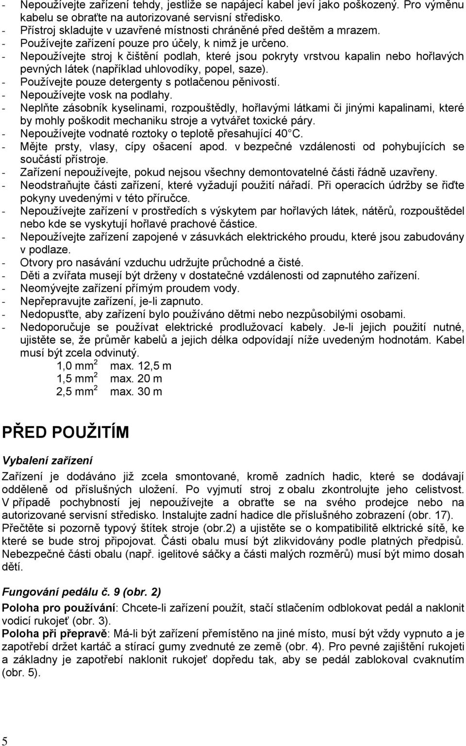 - Nepoužívejte stroj k čištění podlah, které jsou pokryty vrstvou kapalin nebo hořlavých pevných látek (například uhlovodíky, popel, saze). - Používejte pouze detergenty s potlačenou pěnivostí.