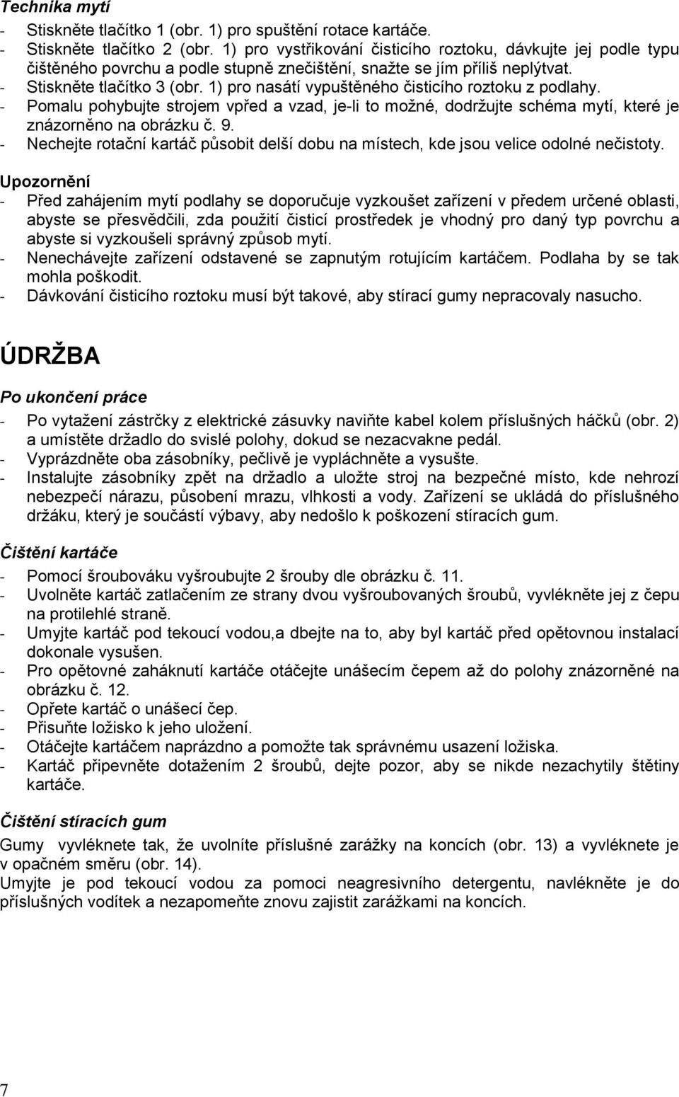 1) pro nasátí vypuštěného čisticího roztoku z podlahy. - Pomalu pohybujte strojem vpřed a vzad, je-li to možné, dodržujte schéma mytí, které je znázorněno na obrázku č. 9.