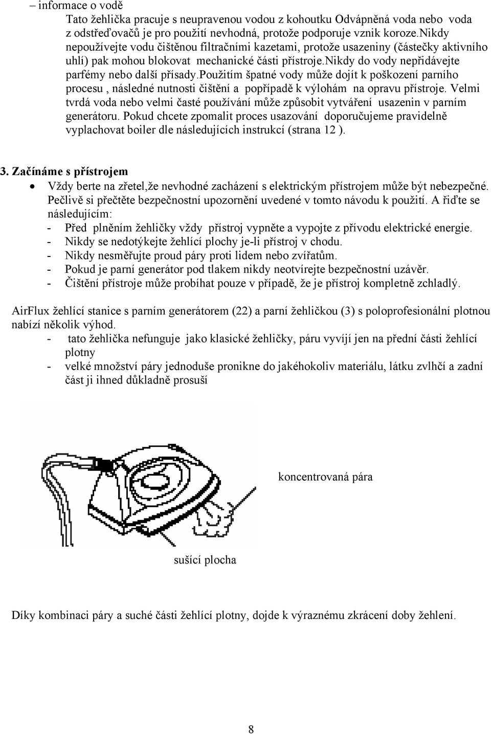 použitím špatné vody může dojít k poškození parního procesu, následné nutnosti čištění a popřípadě k výlohám na opravu přístroje.
