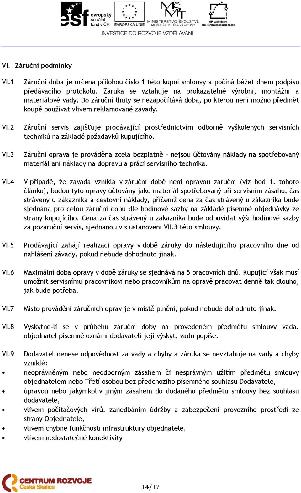 Záruční servis zajišťuje prodávající prostřednictvím odborně vyškolených servisních techniků na základě požadavků kupujícího.