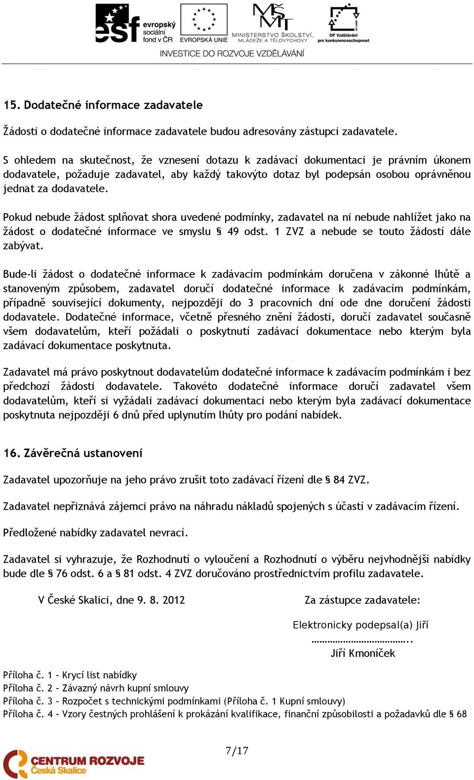 Pokud nebude žádost splňovat shora uvedené podmínky, zadavatel na ni nebude nahlížet jako na žádost o dodatečné informace ve smyslu 49 odst. 1 ZVZ a nebude se touto žádostí dále zabývat.