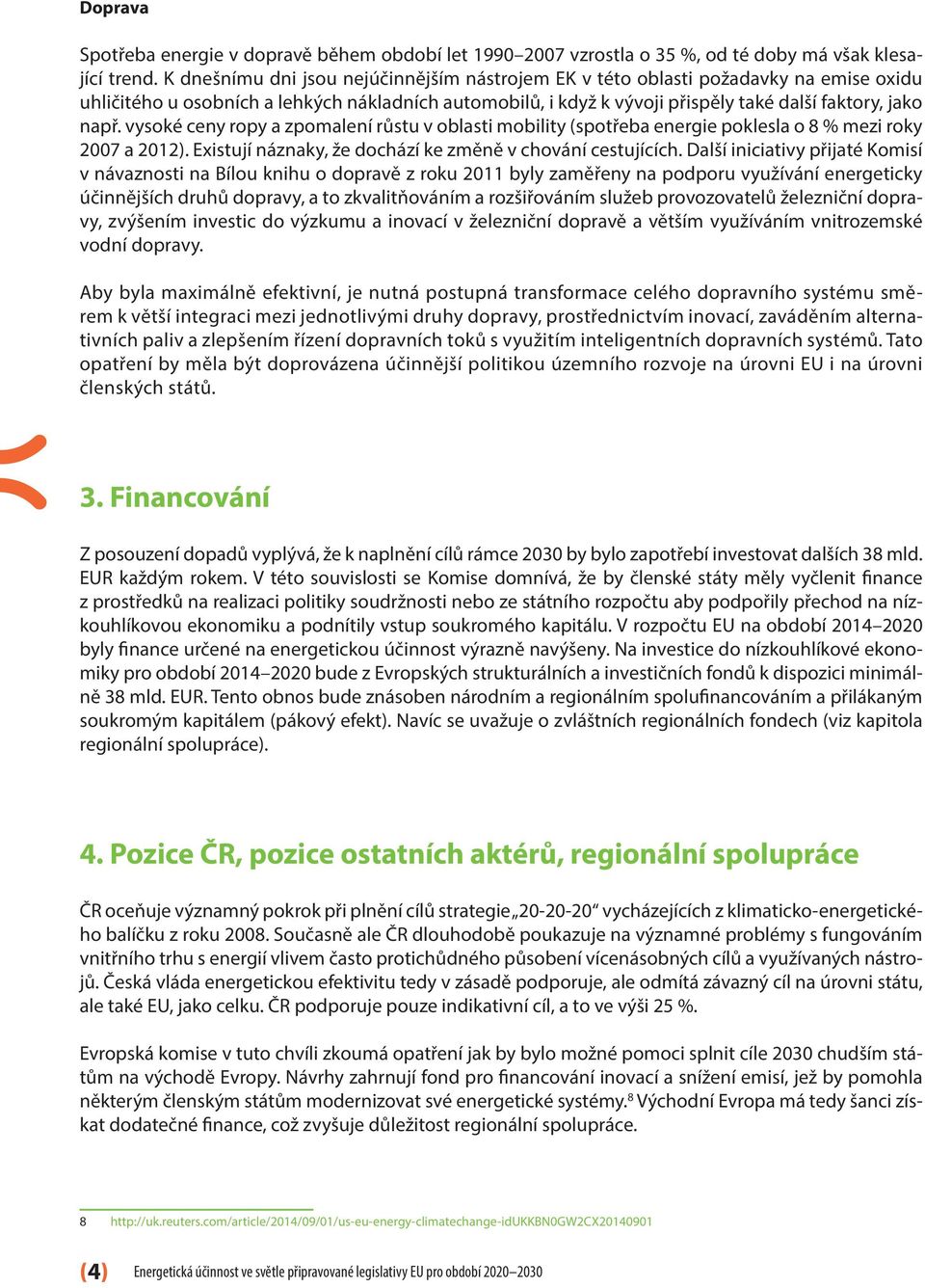 vysoké ceny ropy a zpomalení růstu v oblasti mobility (spotřeba energie poklesla o 8 % mezi roky 2007 a 2012). Existují náznaky, že dochází ke změně v chování cestujících.