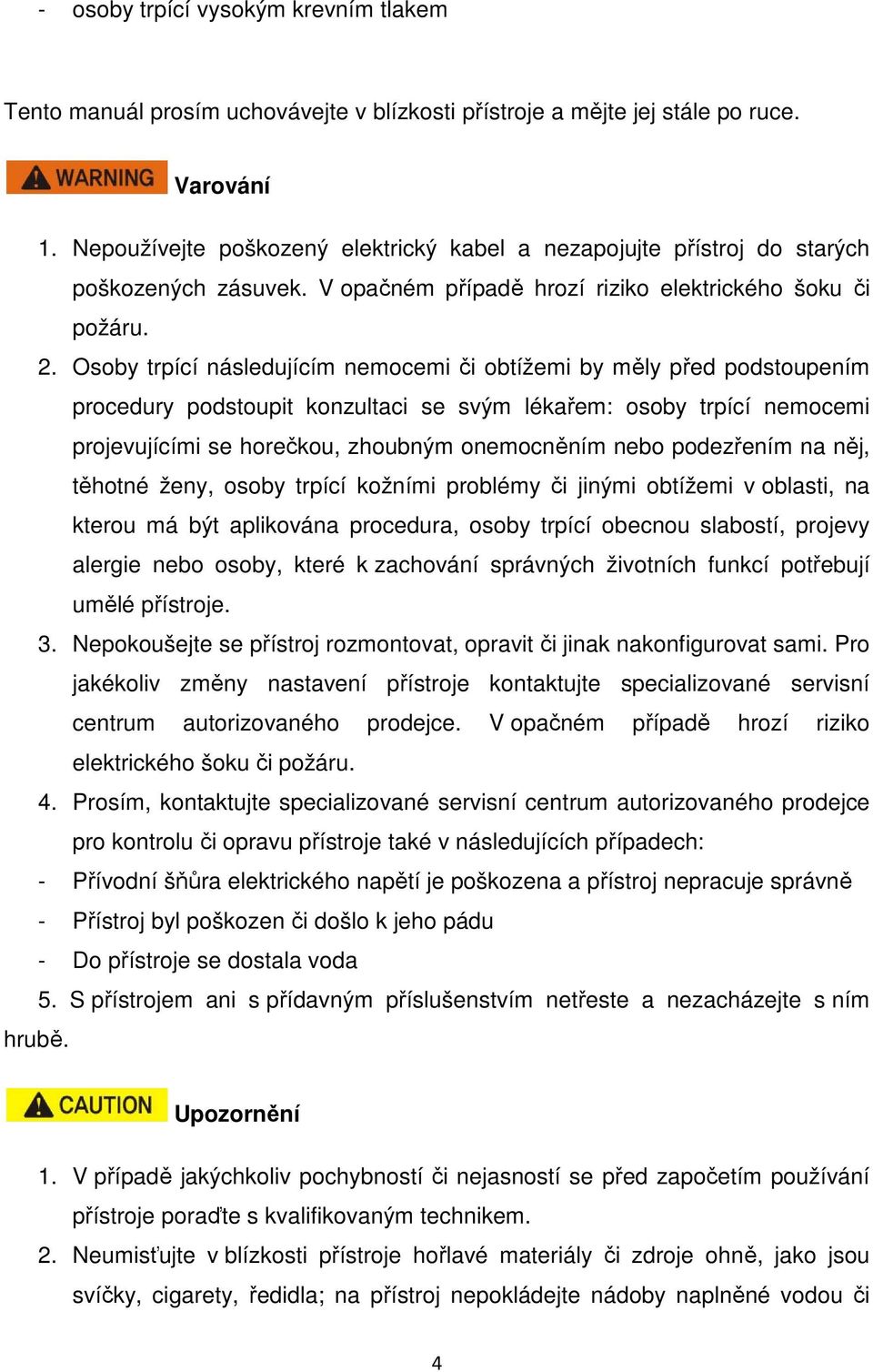 Osoby trpící následujícím nemocemi či obtížemi by měly před podstoupením procedury podstoupit konzultaci se svým lékařem: osoby trpící nemocemi projevujícími se horečkou, zhoubným onemocněním nebo