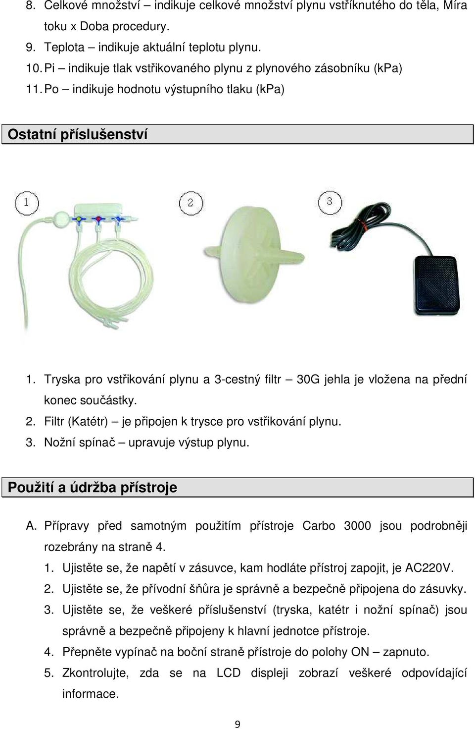 Tryska pro vstřikování plynu a 3-cestný filtr 30G jehla je vložena na přední konec součástky. 2. Filtr (Katétr) je připojen k trysce pro vstřikování plynu. 3. Nožní spínač upravuje výstup plynu.