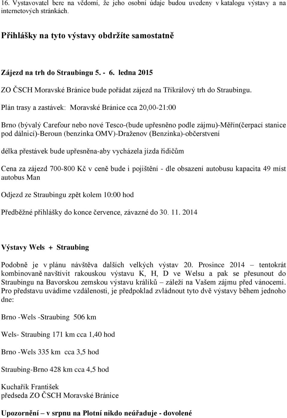 Plán trasy a zastávek: Moravské Bránice cca 20,00-21:00 Brno (bývalý Carefour nebo nové Tesco-(bude upřesněno podle zájmu)-měřín(čerpací stanice pod dálnicí)-beroun (benzinka OMV)-Draženov