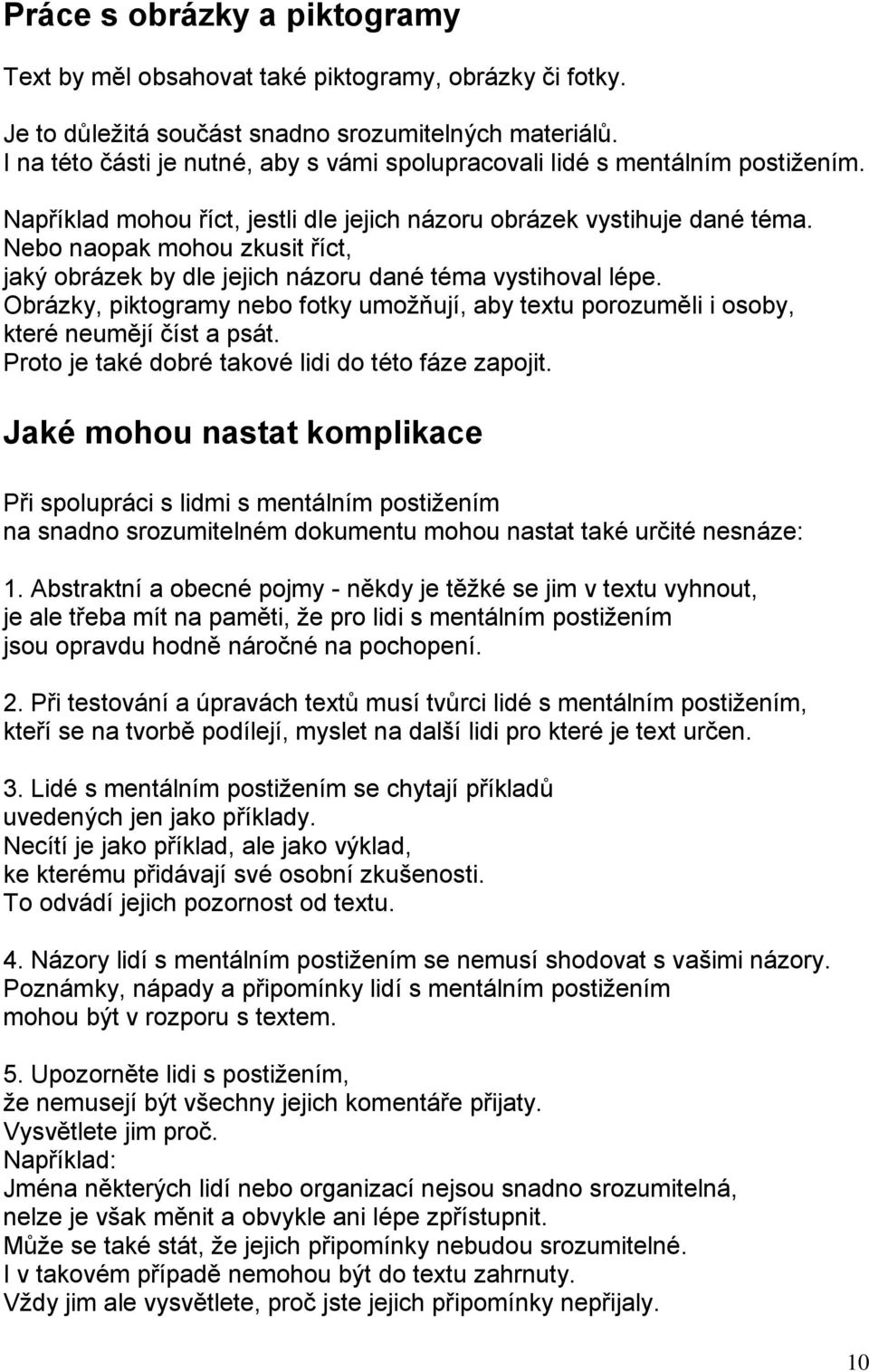 Nebo naopak mohou zkusit říct, jaký obrázek by dle jejich názoru dané téma vystihoval lépe. Obrázky, piktogramy nebo fotky umožňují, aby textu porozuměli i osoby, které neumějí číst a psát.