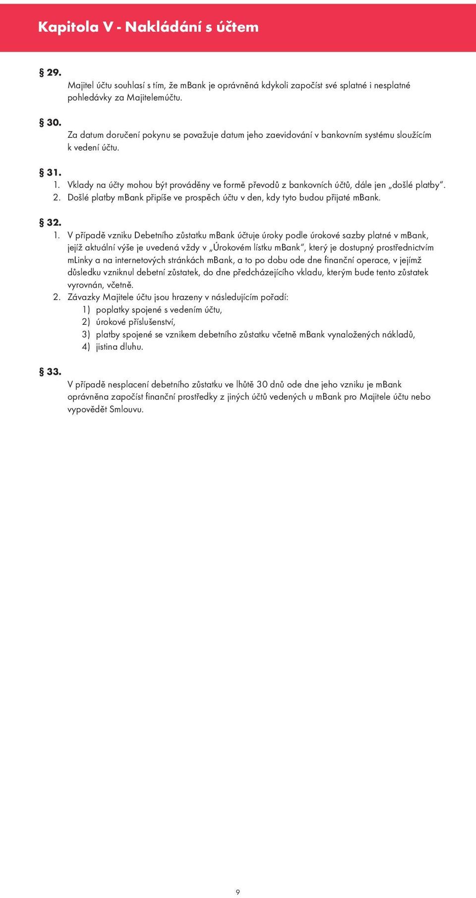 V případě vzniku Debetního zůstatku mbank účtuje úroky podle úrokové sazby platné v mbank, jejíž aktuální výše je uvedená vždy v Úrokovém lístku mbank, který je dostupný prostřednictvím mlinky a na