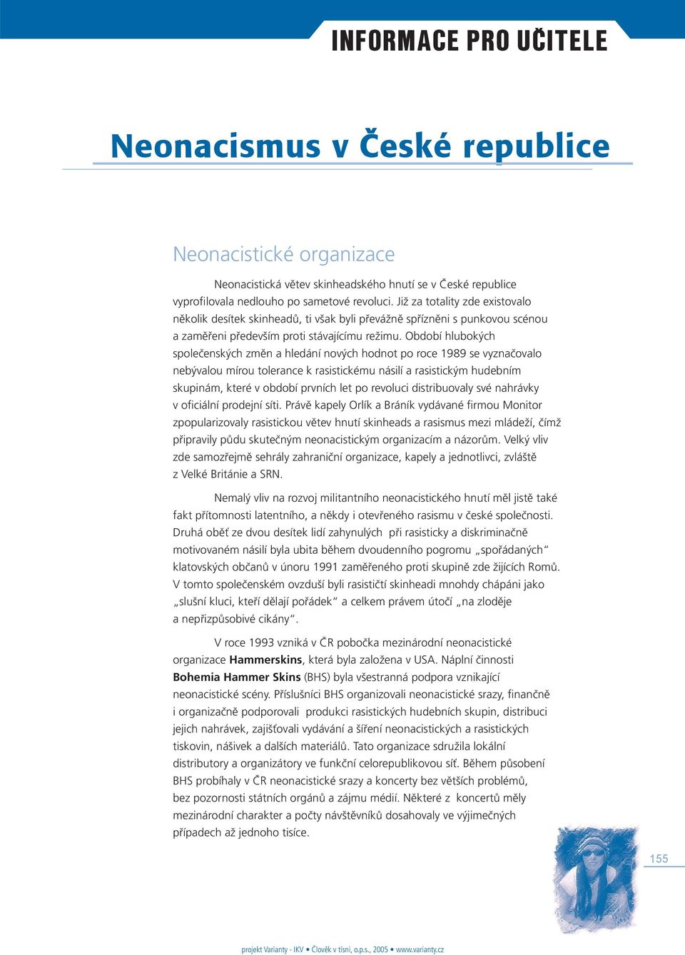 Období hlubokých společenských změn a hledání nových hodnot po roce 1989 se vyznačovalo nebývalou mírou tolerance k rasistickému násilí a rasistickým hudebním skupinám, které v období prvních let po