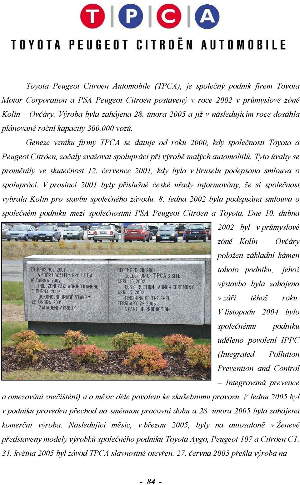 Geneze vzniku firmy TPCA se datuje od roku 2000, kdy společnosti Toyota a Peugeot Citröen, začaly zvažovat spolupráci při výrobě malých automobilů. Tyto úvahy se proměnily ve skutečnost 12.