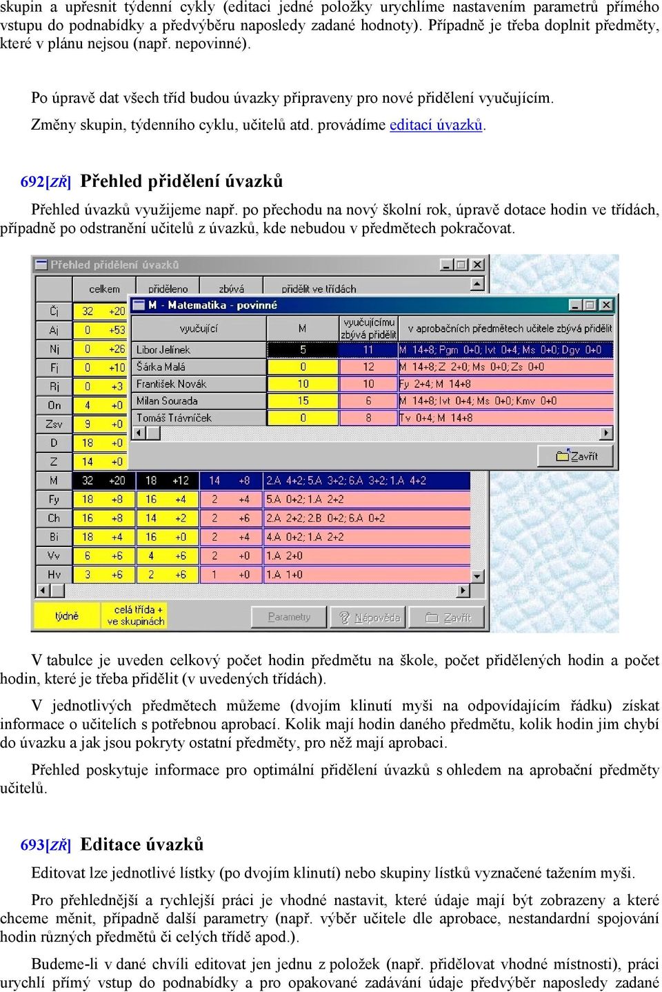 provádíme editací úvazků. 692[ZŘ] Přehled přidělení úvazků Přehled úvazků využijeme např.