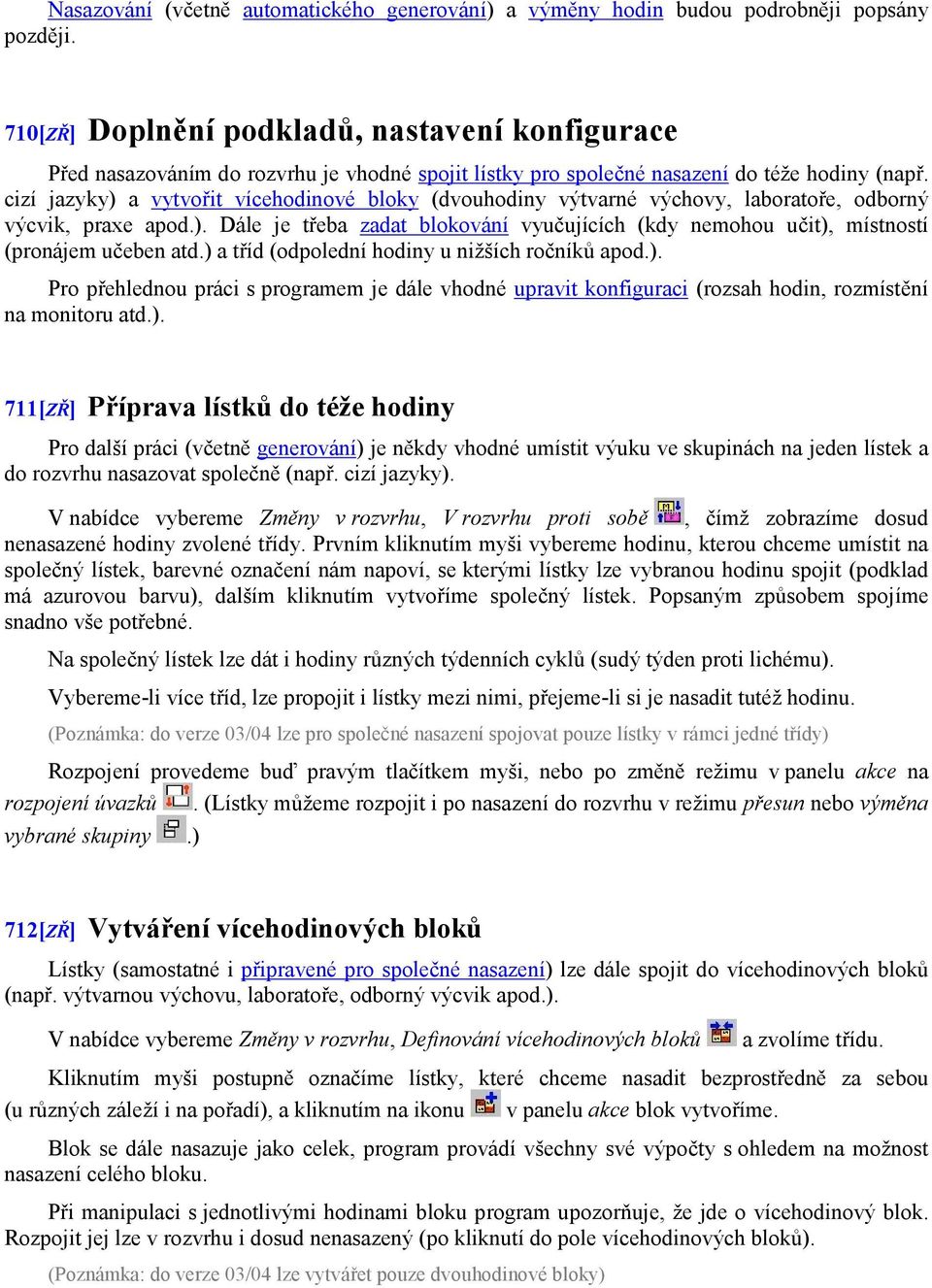 cizí jazyky) a vytvořit vícehodinové bloky (dvouhodiny výtvarné výchovy, laboratoře, odborný výcvik, praxe apod.). Dále je třeba zadat blokování vyučujících (kdy nemohou učit), místností (pronájem učeben atd.