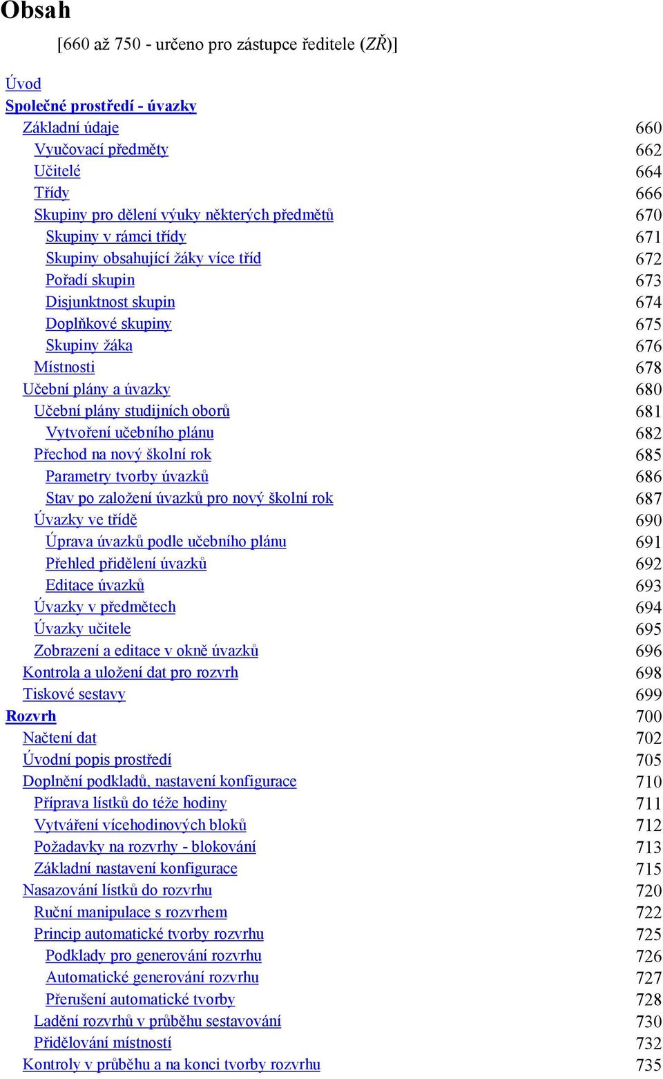 studijních oborů 681 Vytvoření učebního plánu 682 Přechod na nový školní rok 685 Parametry tvorby úvazků 686 Stav po založení úvazků pro nový školní rok 687 Úvazky ve třídě 690 Úprava úvazků podle