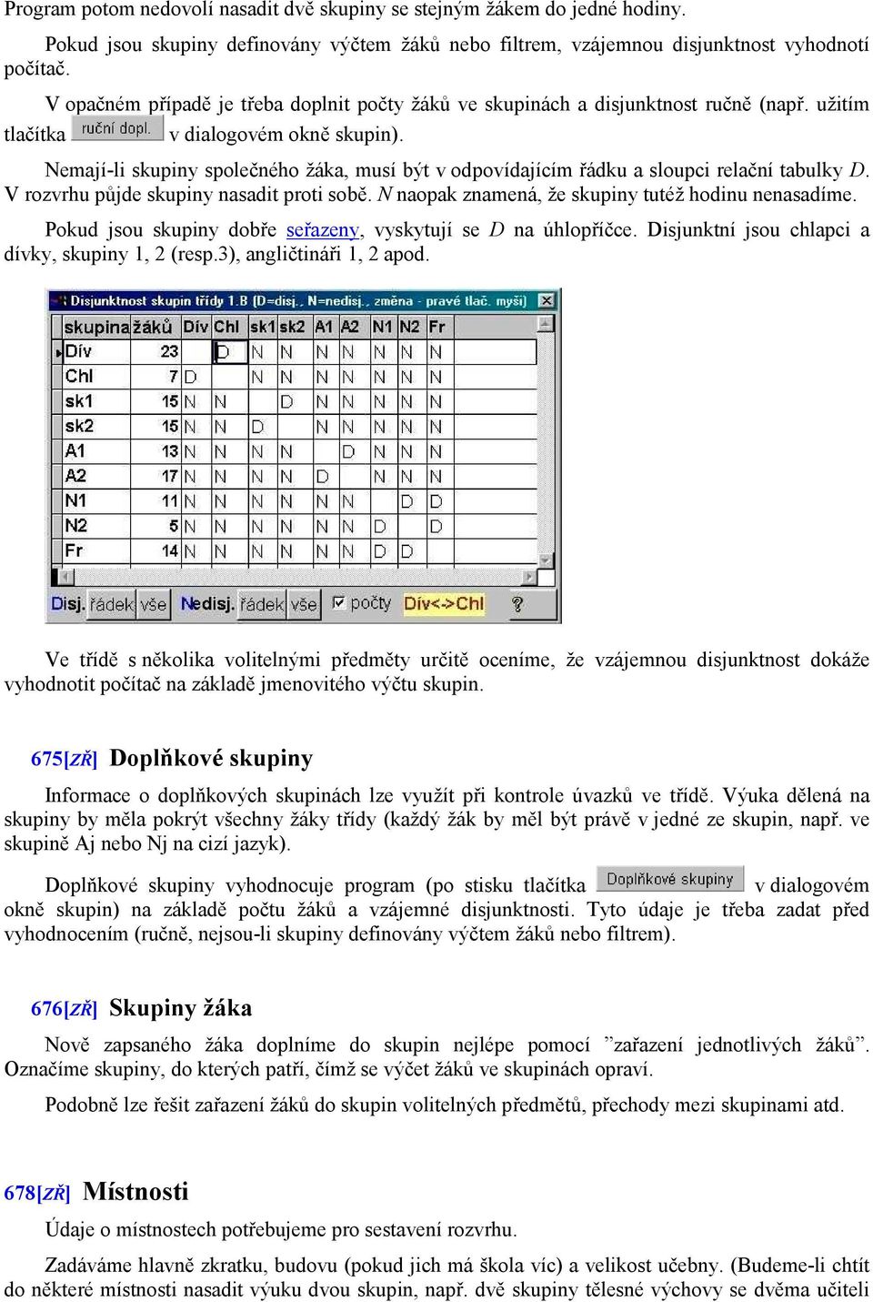 Nemají-li skupiny společného žáka, musí být v odpovídajícím řádku a sloupci relační tabulky D. V rozvrhu půjde skupiny nasadit proti sobě. N naopak znamená, že skupiny tutéž hodinu nenasadíme.