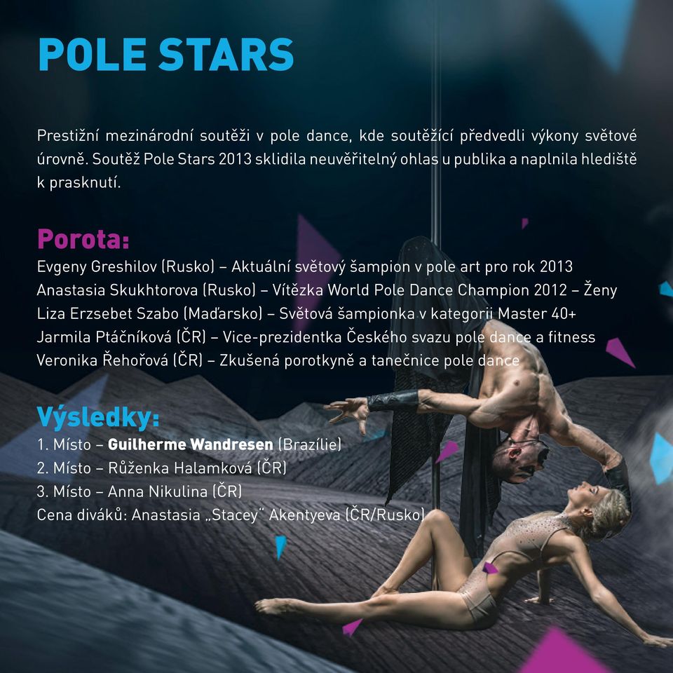 Porota: Evgeny Greshilov (Rusko) Aktuální světový šampion v pole art pro rok 2013 Anastasia Skukhtorova (Rusko) Vítězka World Pole Dance Champion 2012 Ženy Liza Erzsebet Szabo