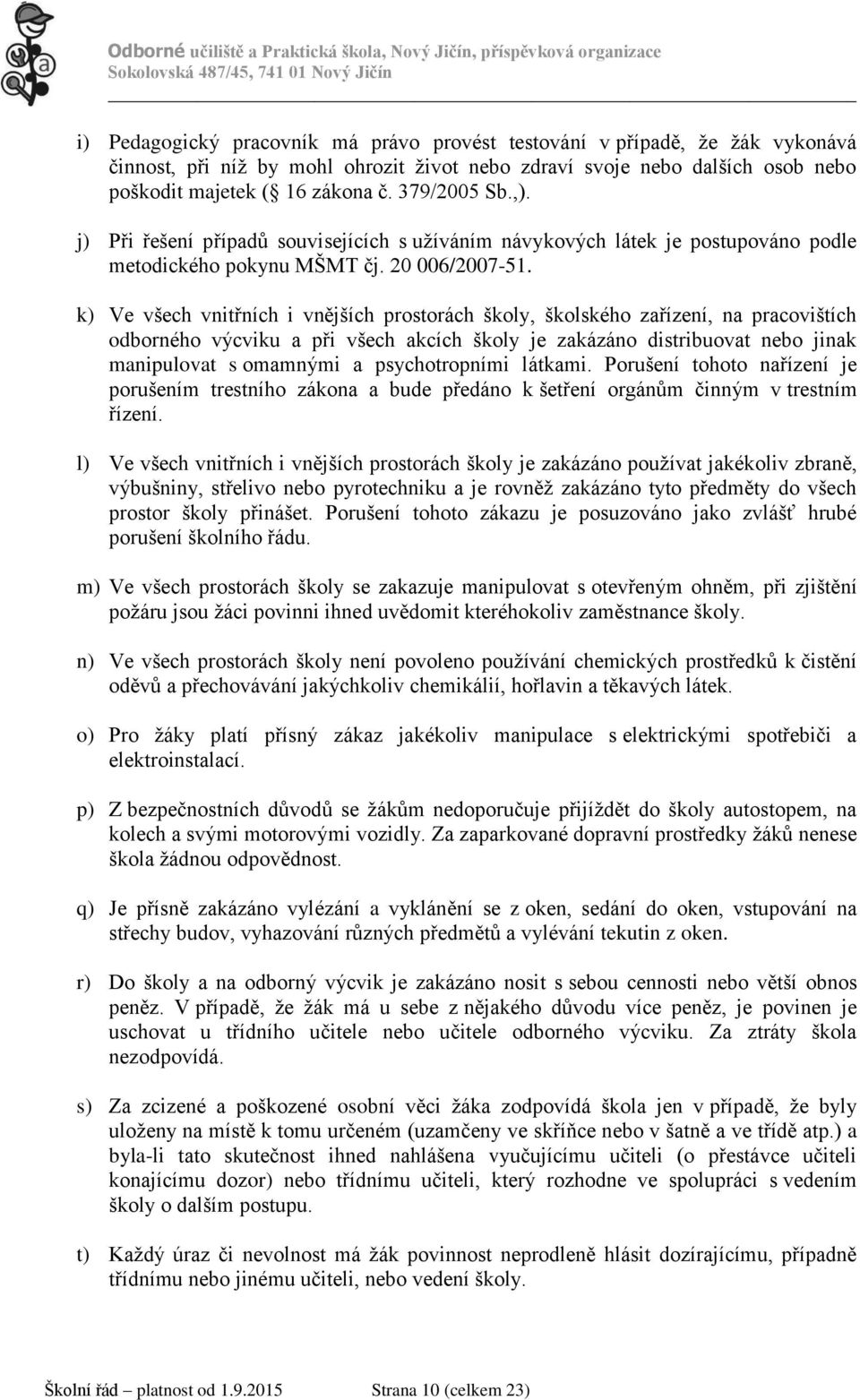 k) Ve všech vnitřních i vnějších prostorách školy, školského zařízení, na pracovištích odborného výcviku a při všech akcích školy je zakázáno distribuovat nebo jinak manipulovat s omamnými a