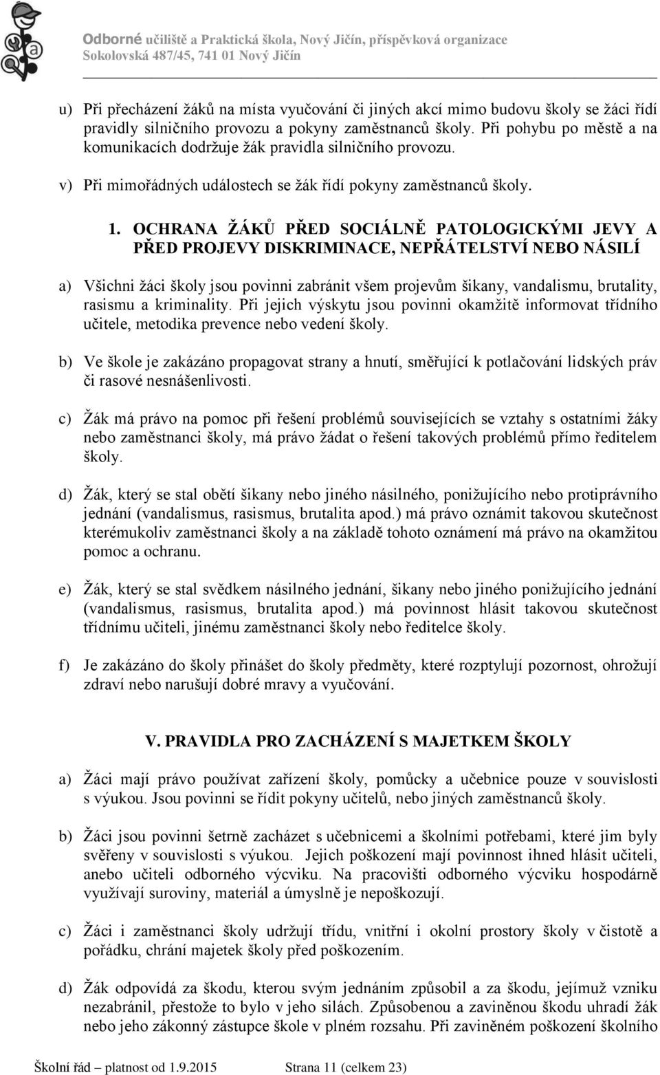 OCHRANA ŽÁKŮ PŘED SOCIÁLNĚ PATOLOGICKÝMI JEVY A PŘED PROJEVY DISKRIMINACE, NEPŘÁTELSTVÍ NEBO NÁSILÍ a) Všichni žáci školy jsou povinni zabránit všem projevům šikany, vandalismu, brutality, rasismu a